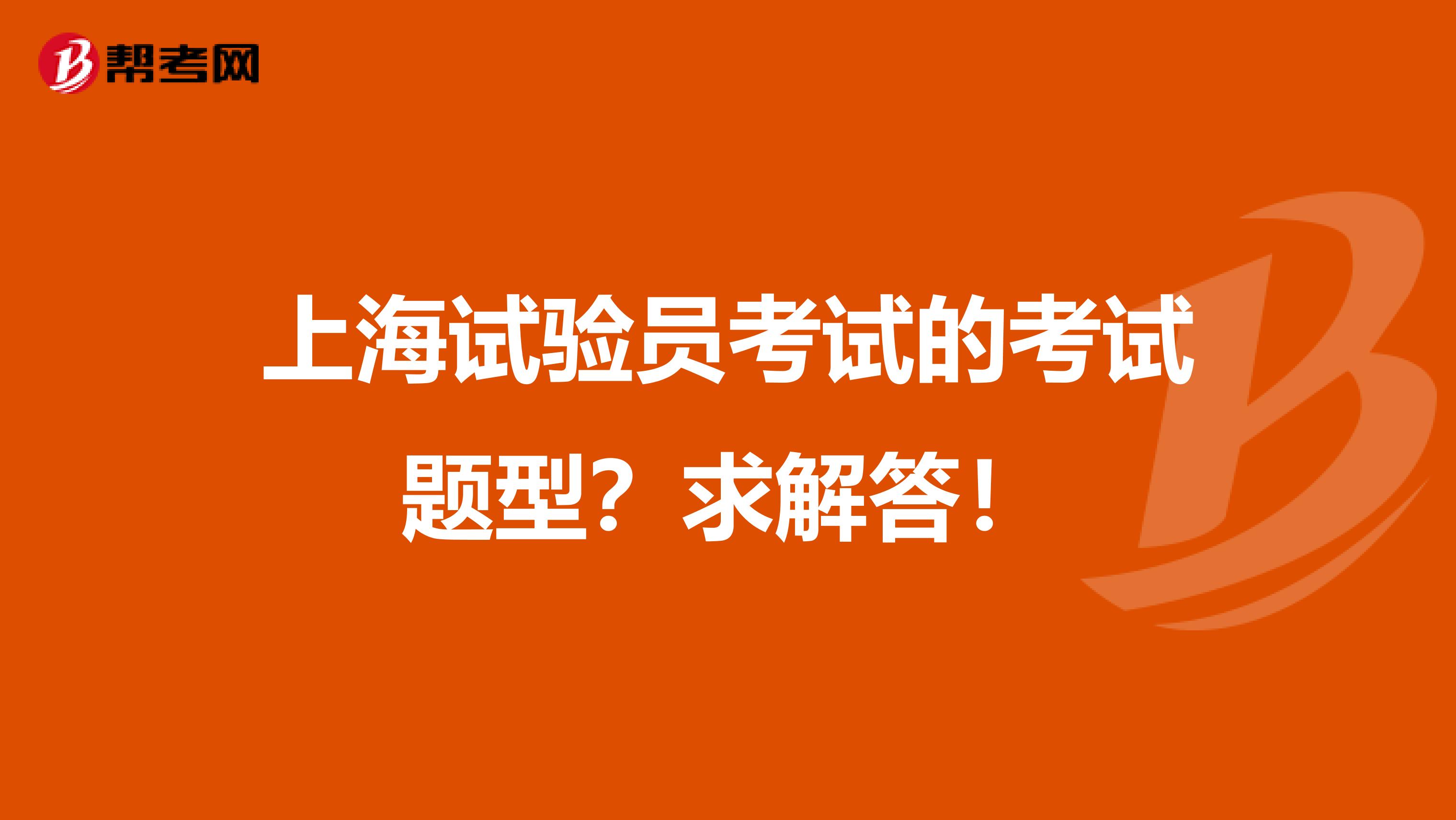 上海试验员考试的考试题型？求解答！