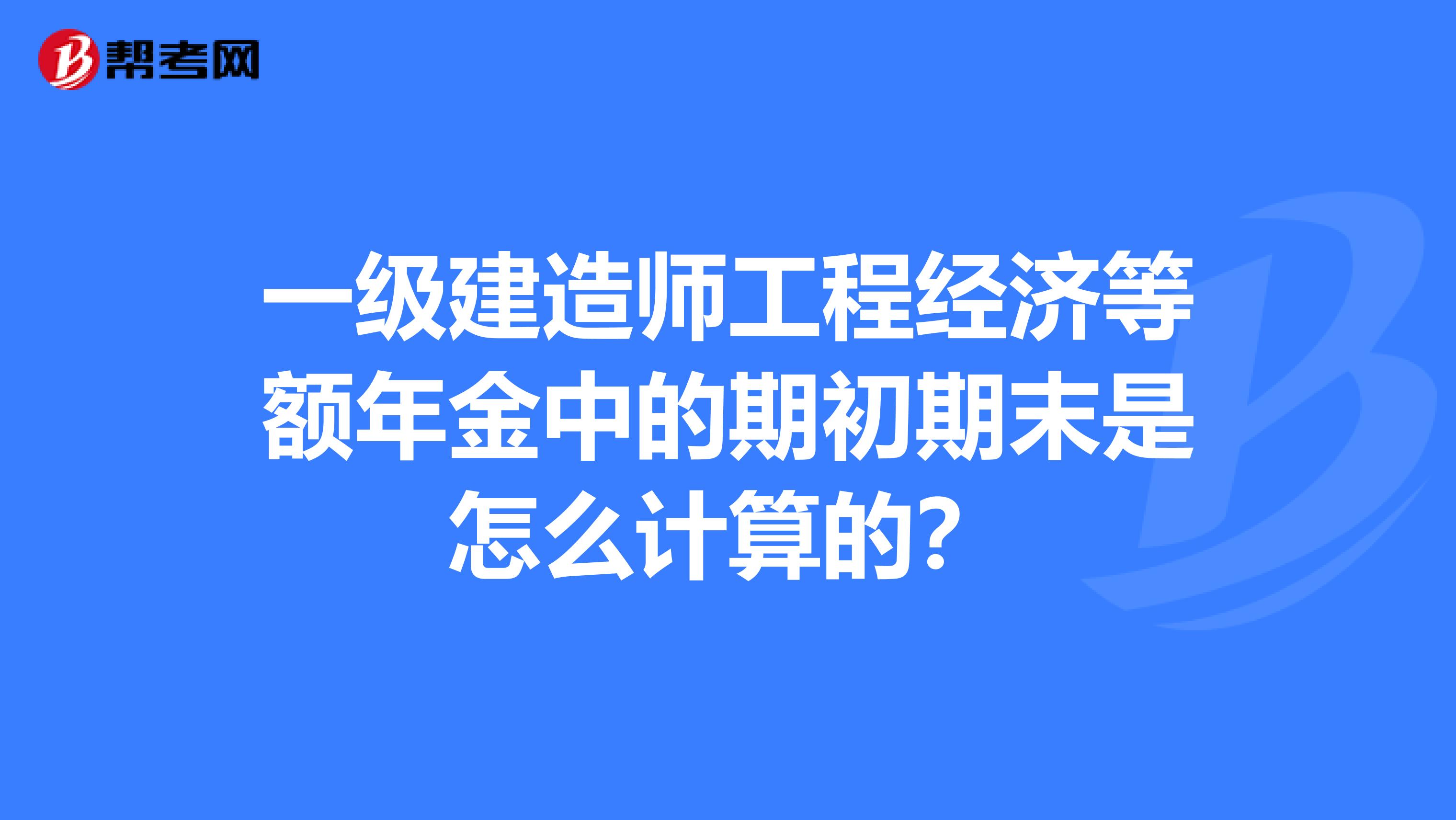 一级建造师工程经济等额年金中的期初期末是怎么计算的?