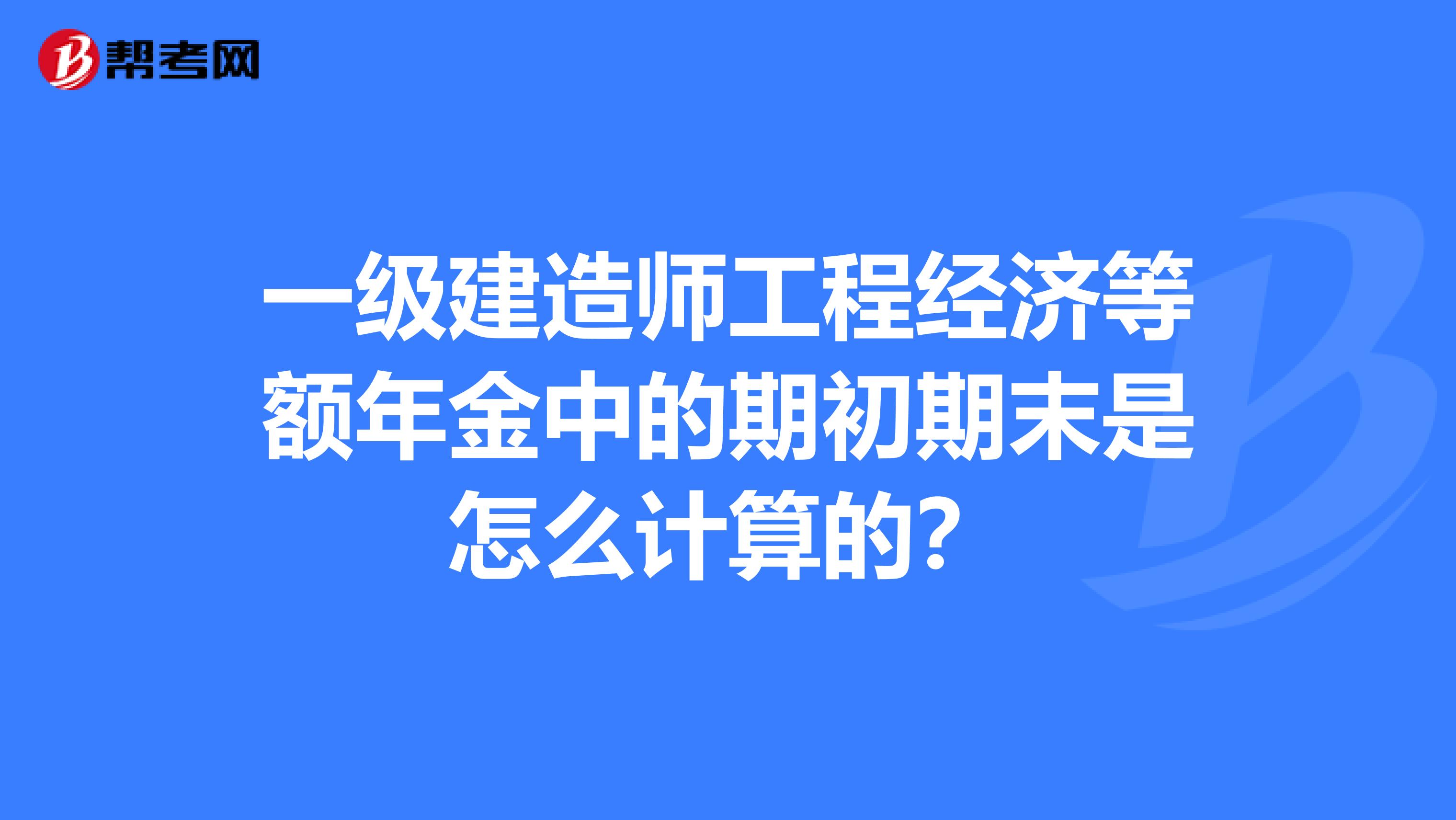 一级建造师工程经济等额年金中的期初期末是怎么计算的？