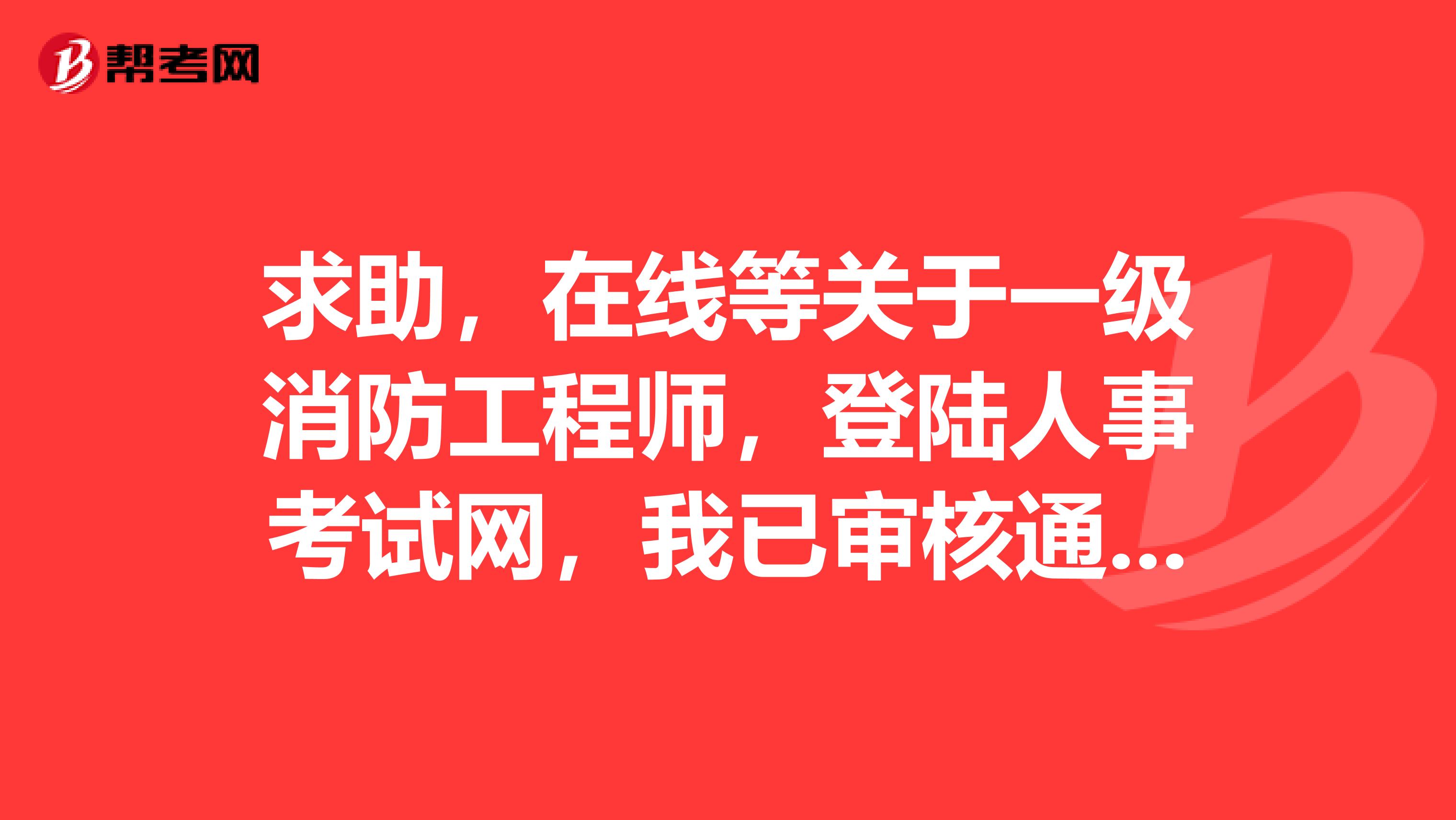 求助，在线等关于一级消防工程师，登陆人事考试网，我已审核通过，怎么显示停止报名？