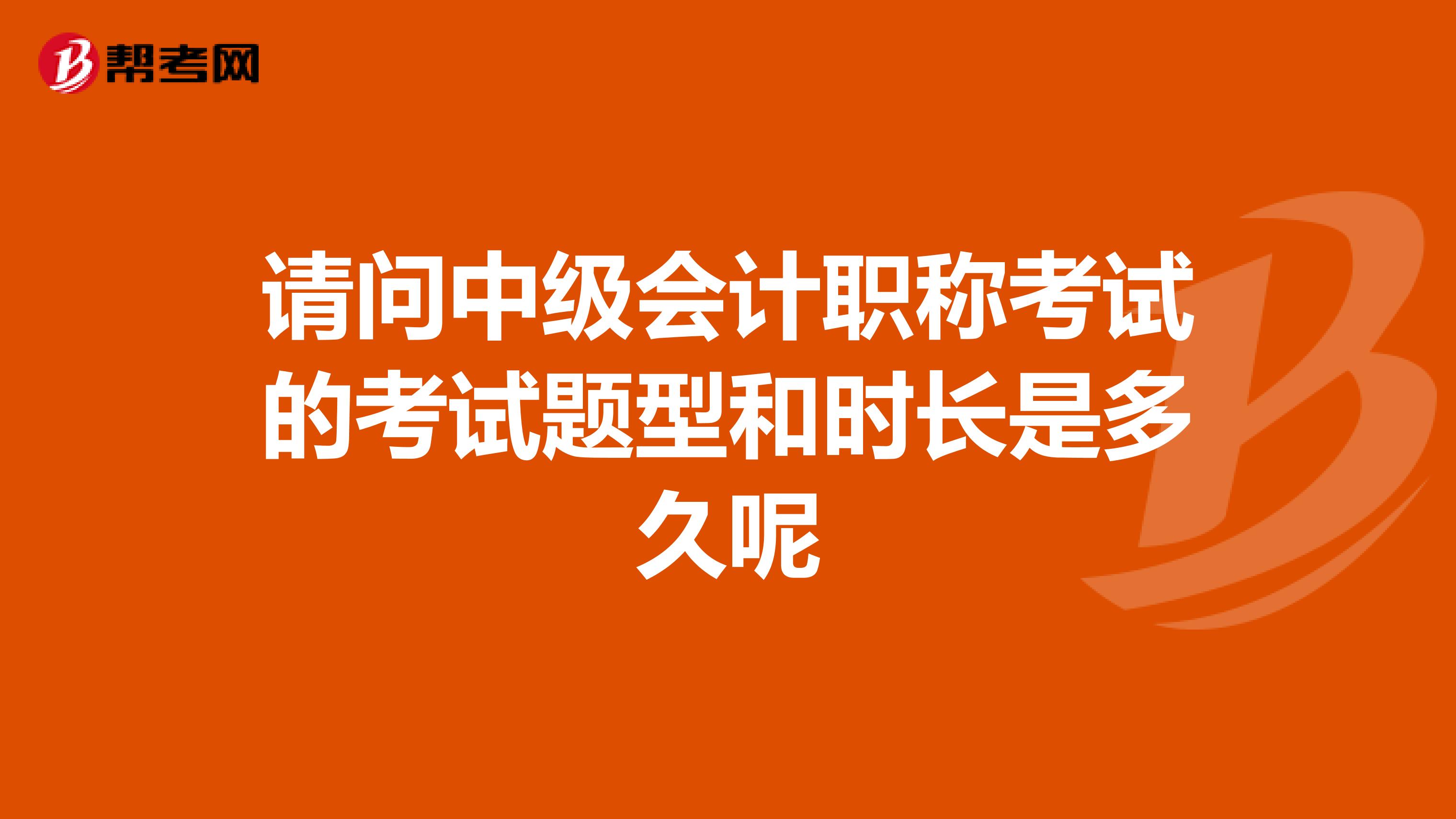 请问中级会计职称考试的考试题型和时长是多久呢