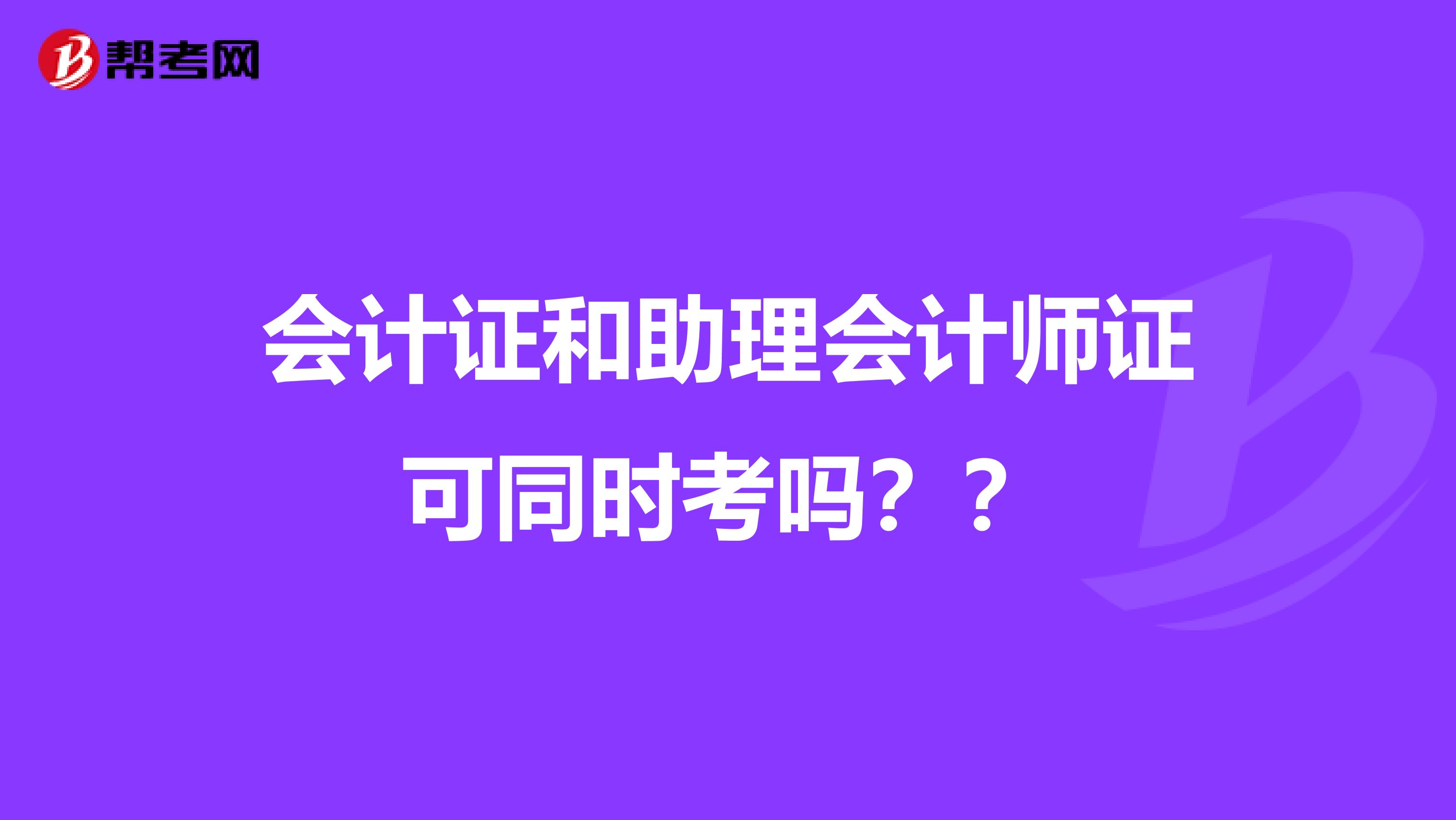会计证和助理会计师证可同时考吗??