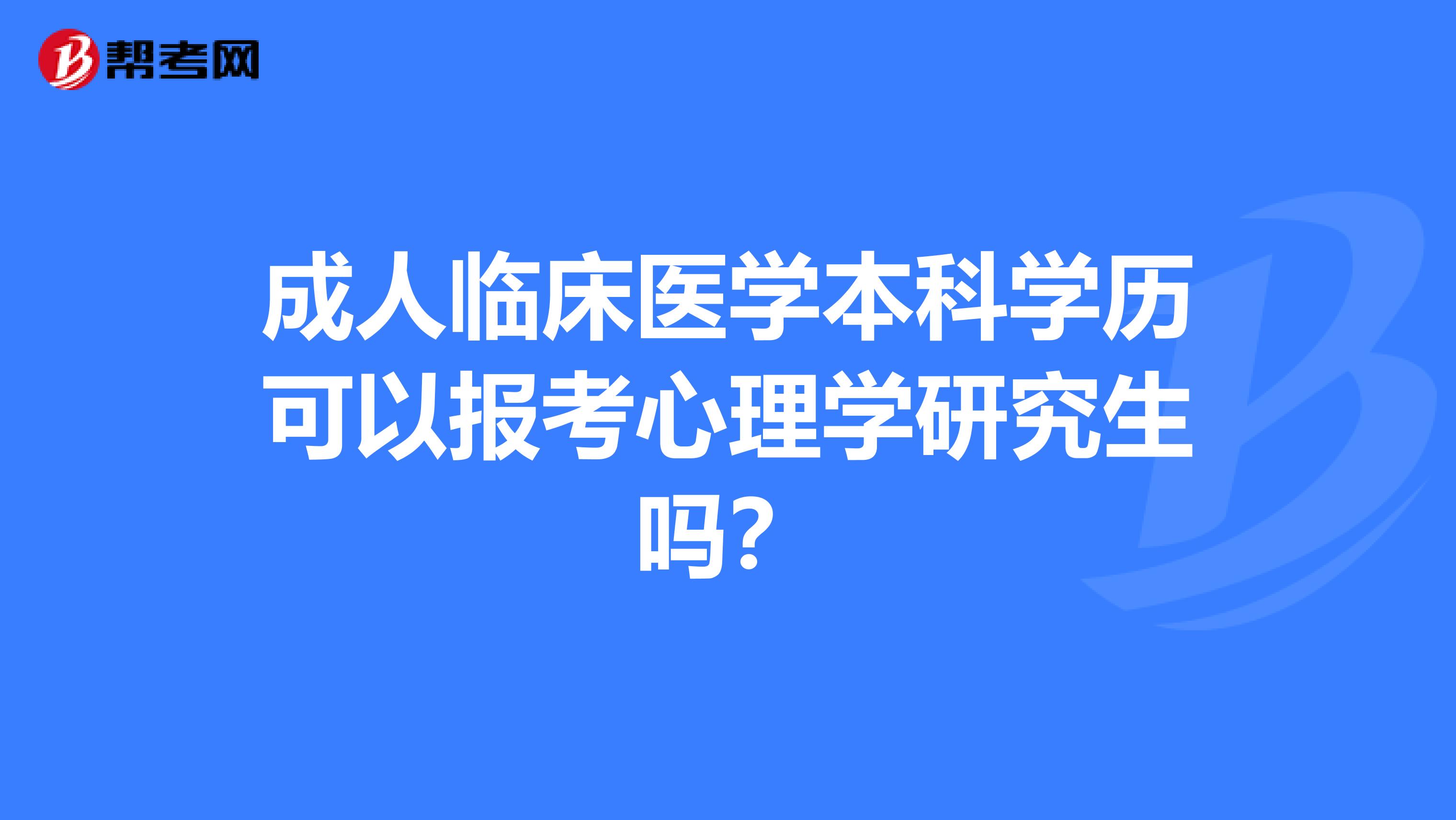 成人临床医学本科学历可以报考心理学研究生吗？