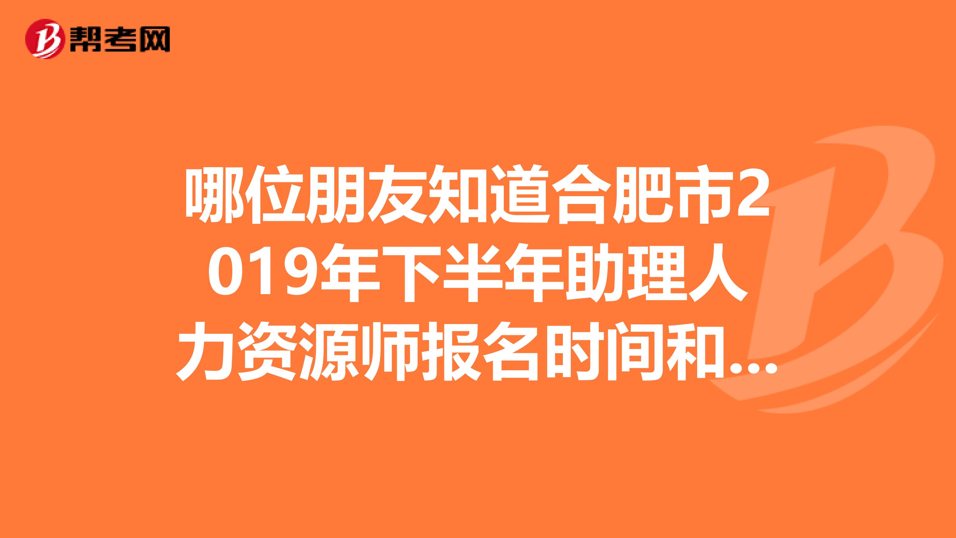 哪位朋友知道合肥市2019年下半年助理人力资源师报名时间和网址呢?