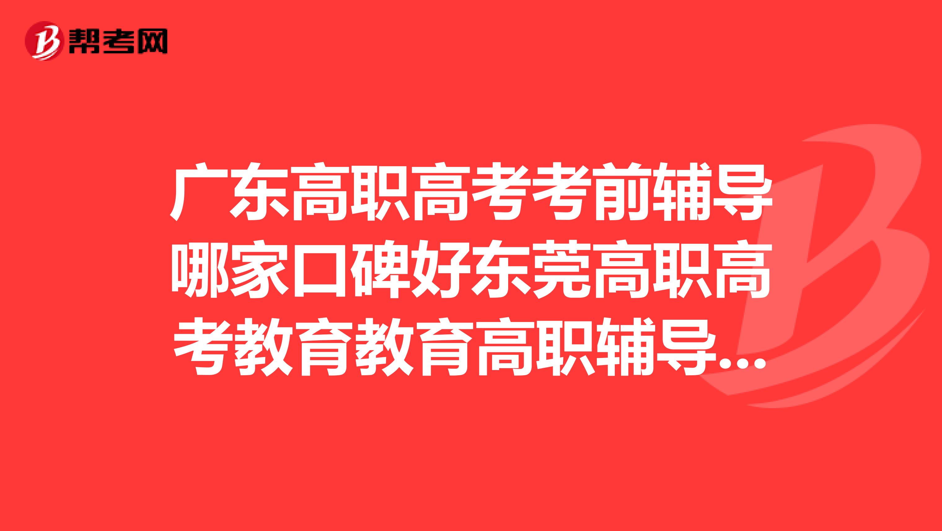 广东高职高考考前辅导哪家口碑好东莞高职高考教育教育高职辅导班怎么样？