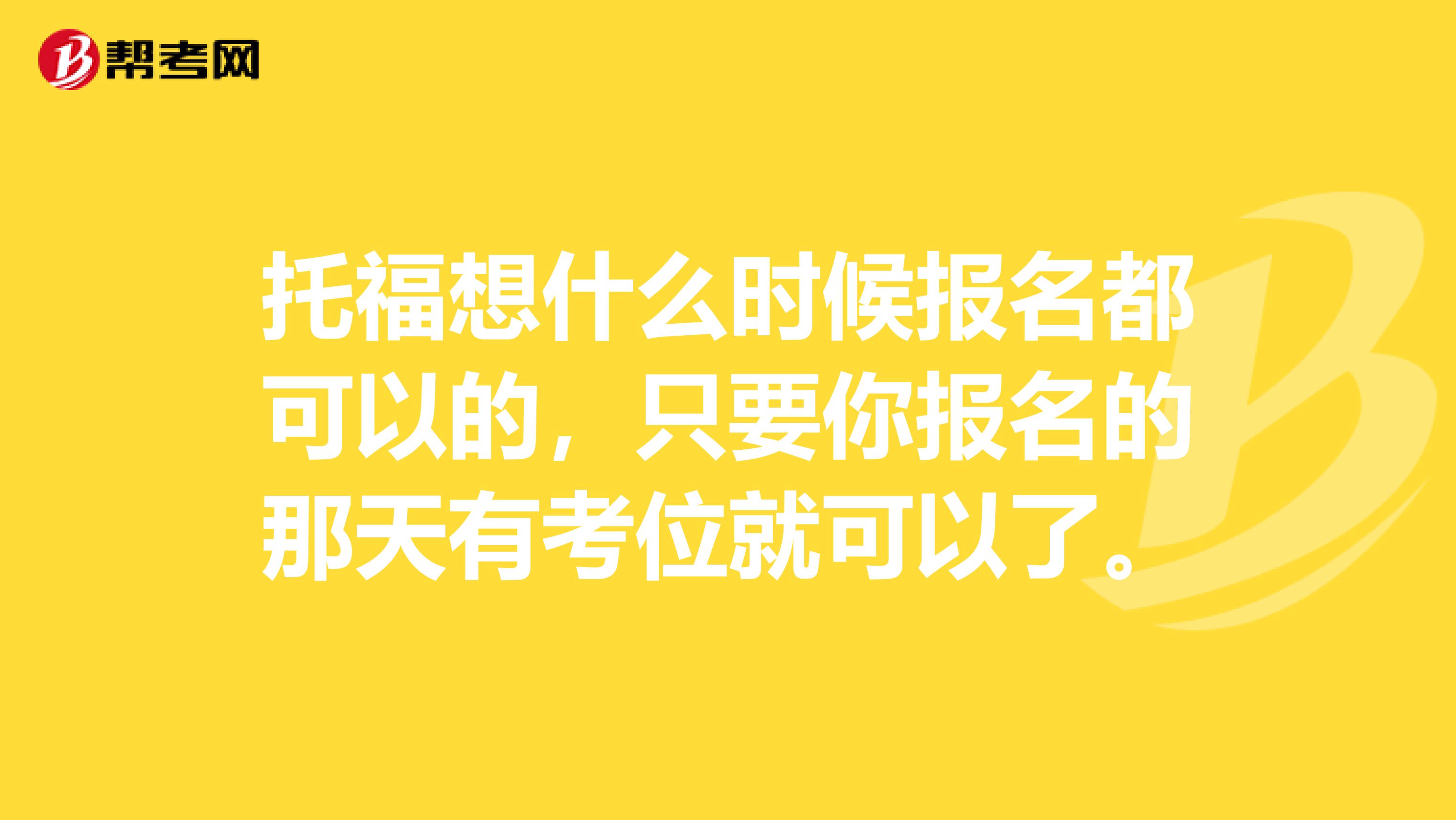 托福想什么时候报名都可以的，只要你报名的那天有考位就可以了。