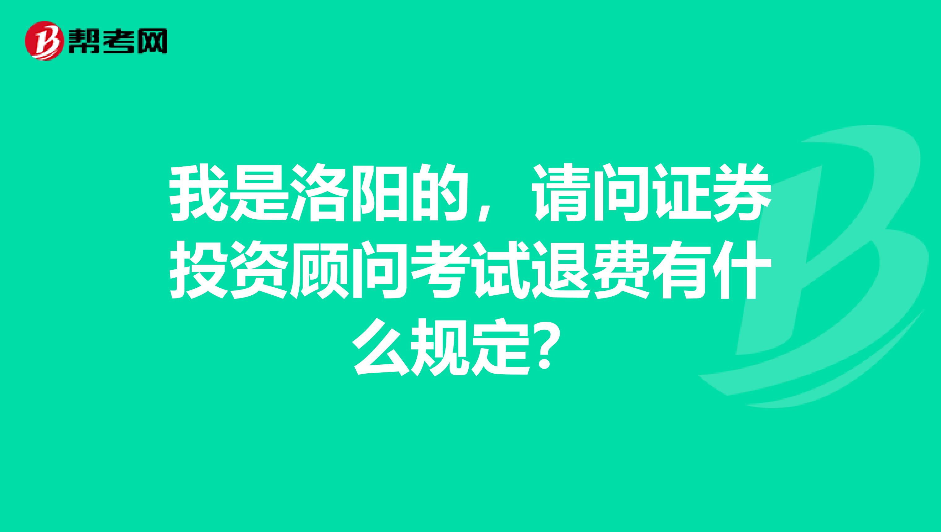 我是洛阳的,请问证券投资顾问考试退费有什么规定?