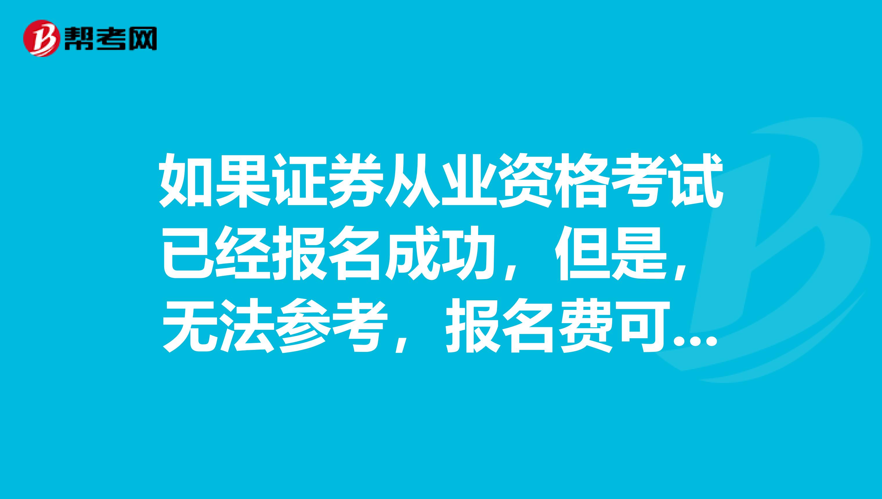 如果证券从业资格考试已经报名成功,但是,无法参考,报名费可以退吗?