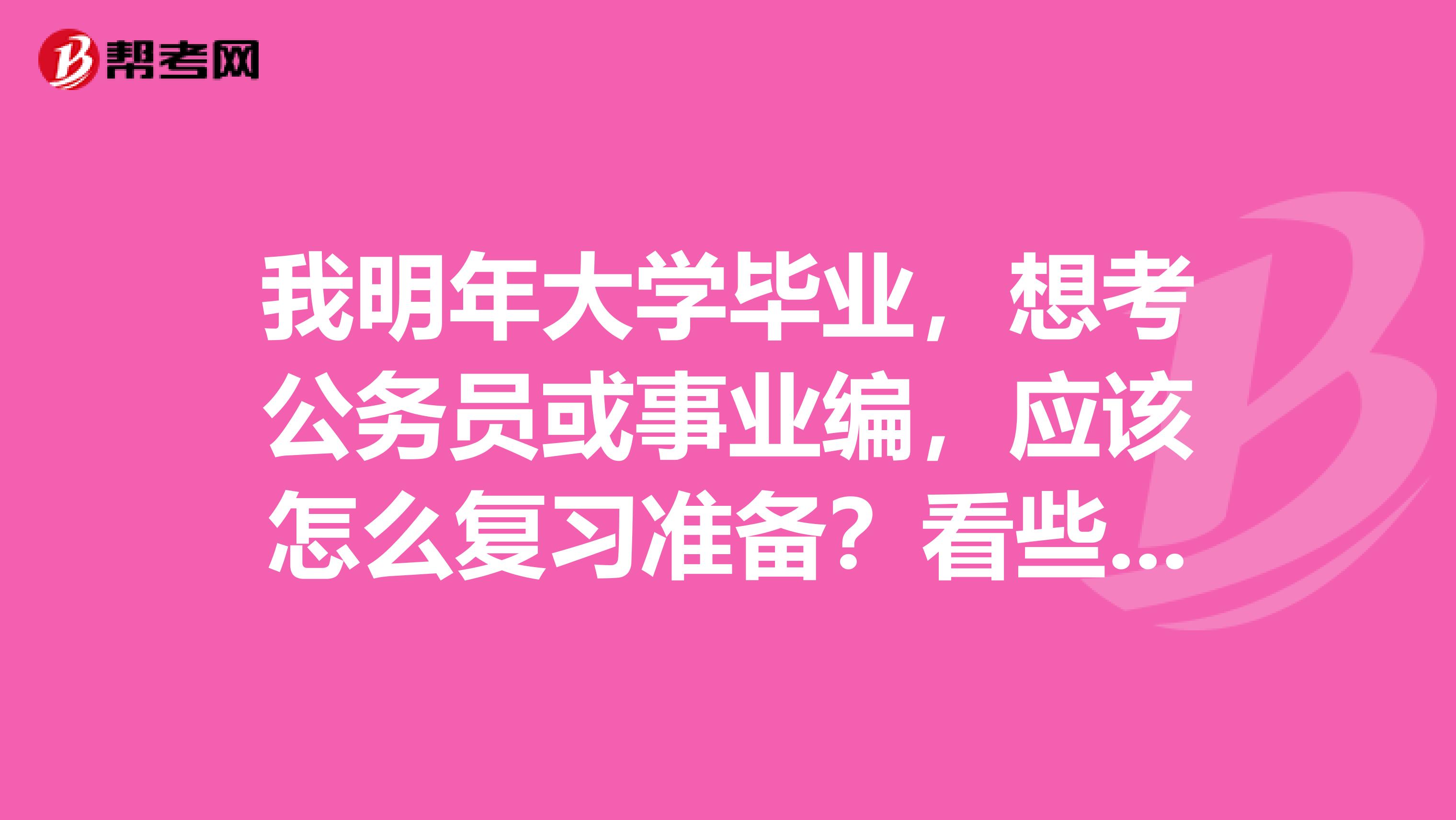 我明年大學畢業，想考公務員或事業編，應該怎么復習準備？看些什么書比較好？事業編比公務員好考點嗎？