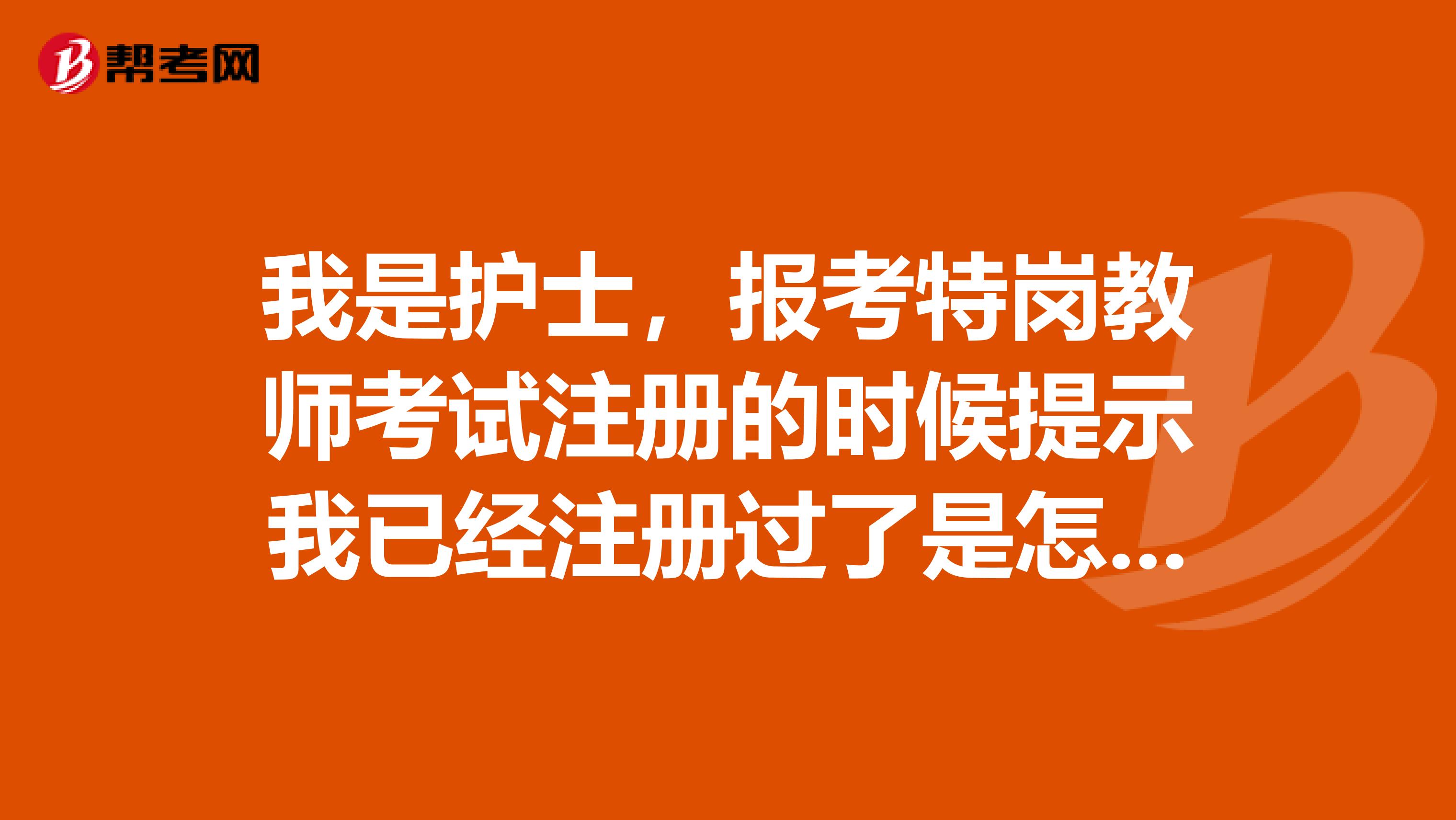 我是护士,报考特岗教师考试注册的时候提示我已经注册过了是怎么回事?