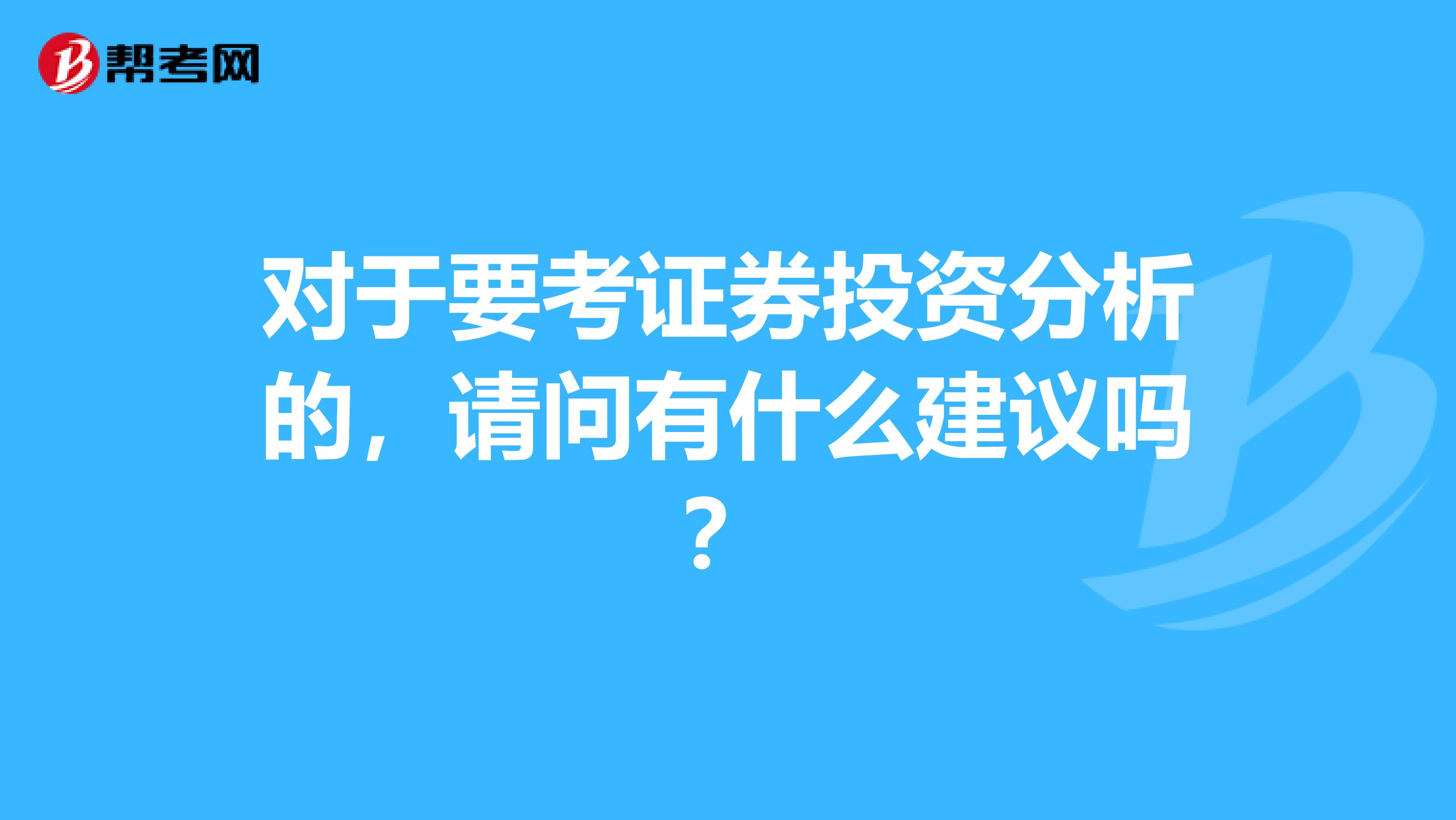 对于要考证券投资分析的，请问有什么建议吗？