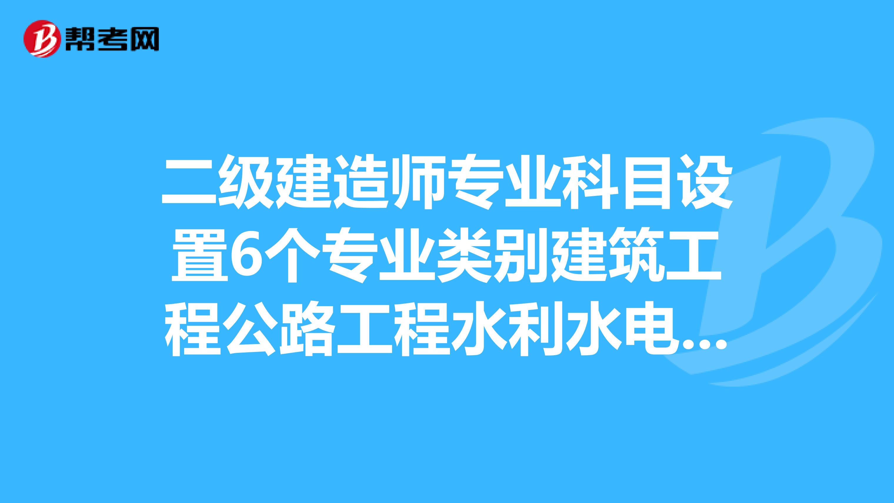 二級(jí)建造師專業(yè)科目設(shè)置6個(gè)專業(yè)類別建筑工程公路工程水利水電工程市政公用工程礦業(yè)工程和機(jī)電工