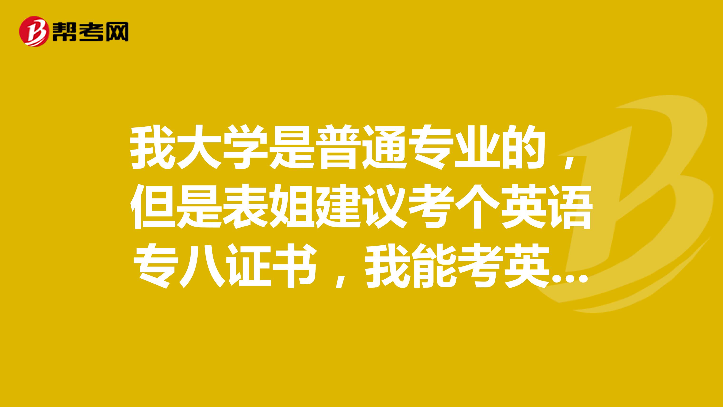 我大学是普通专业的,但是表姐建议考个英语专八证书,我能考英语专业八级吗?