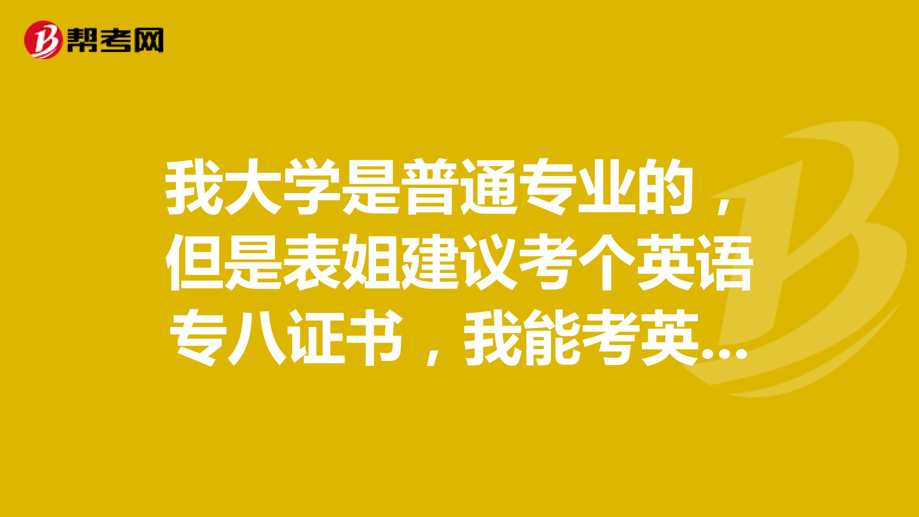 我大学是普通专业的，但是表姐建议考个英语专八证书，我能考英语专业八级吗？