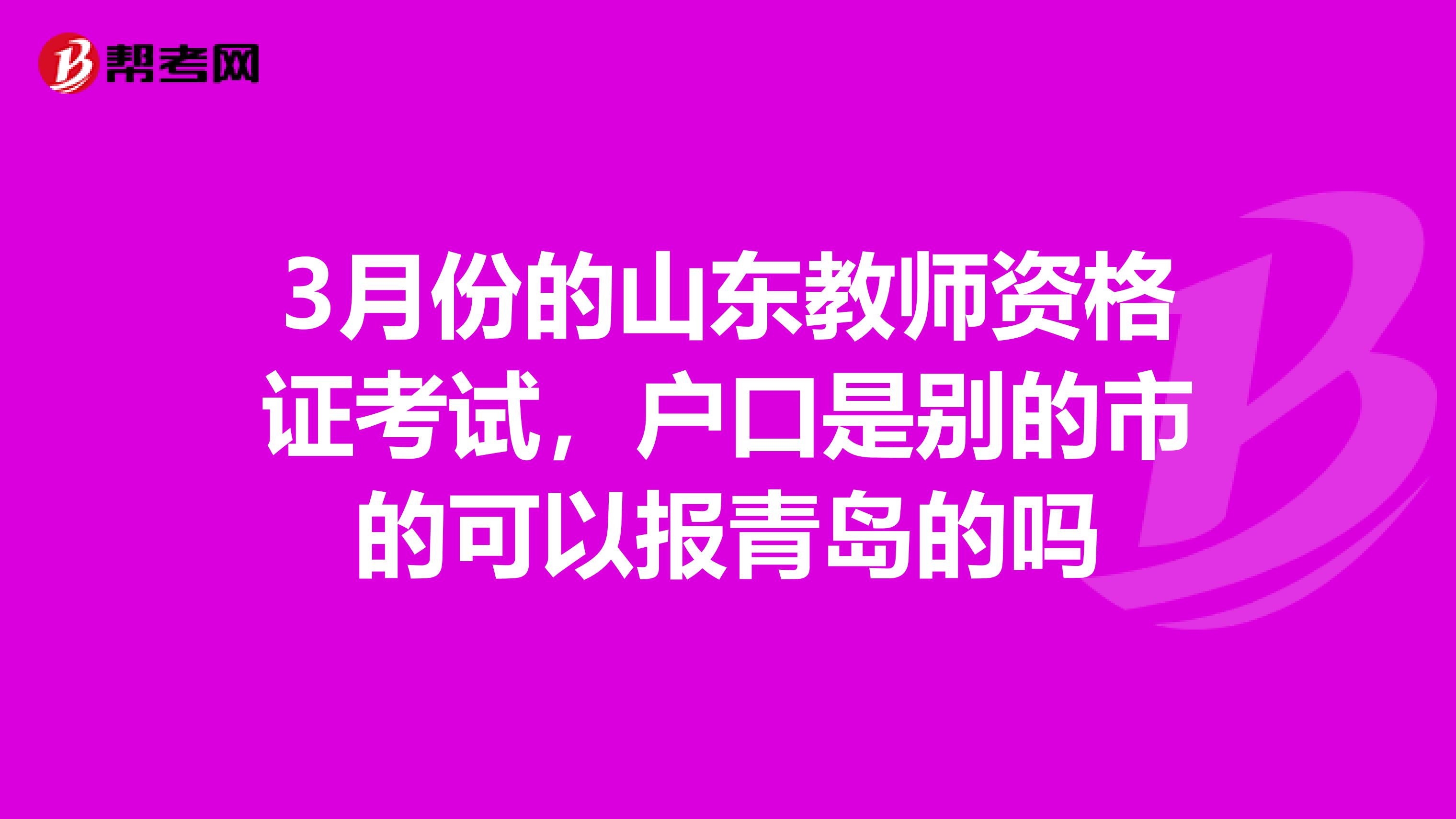 3月份的山东教师资格证考试，户口是别的市的可以报青岛的吗