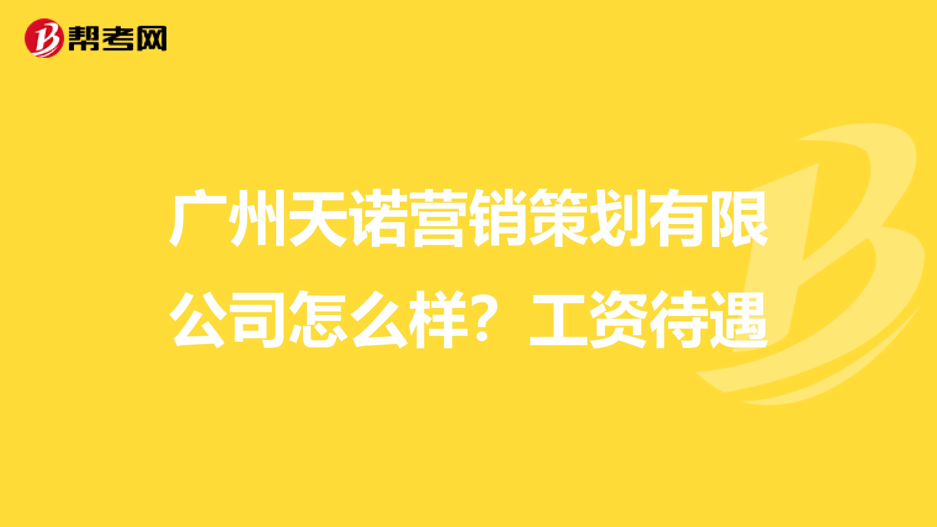 广州天诺营销策划有限公司怎么样？工资待遇