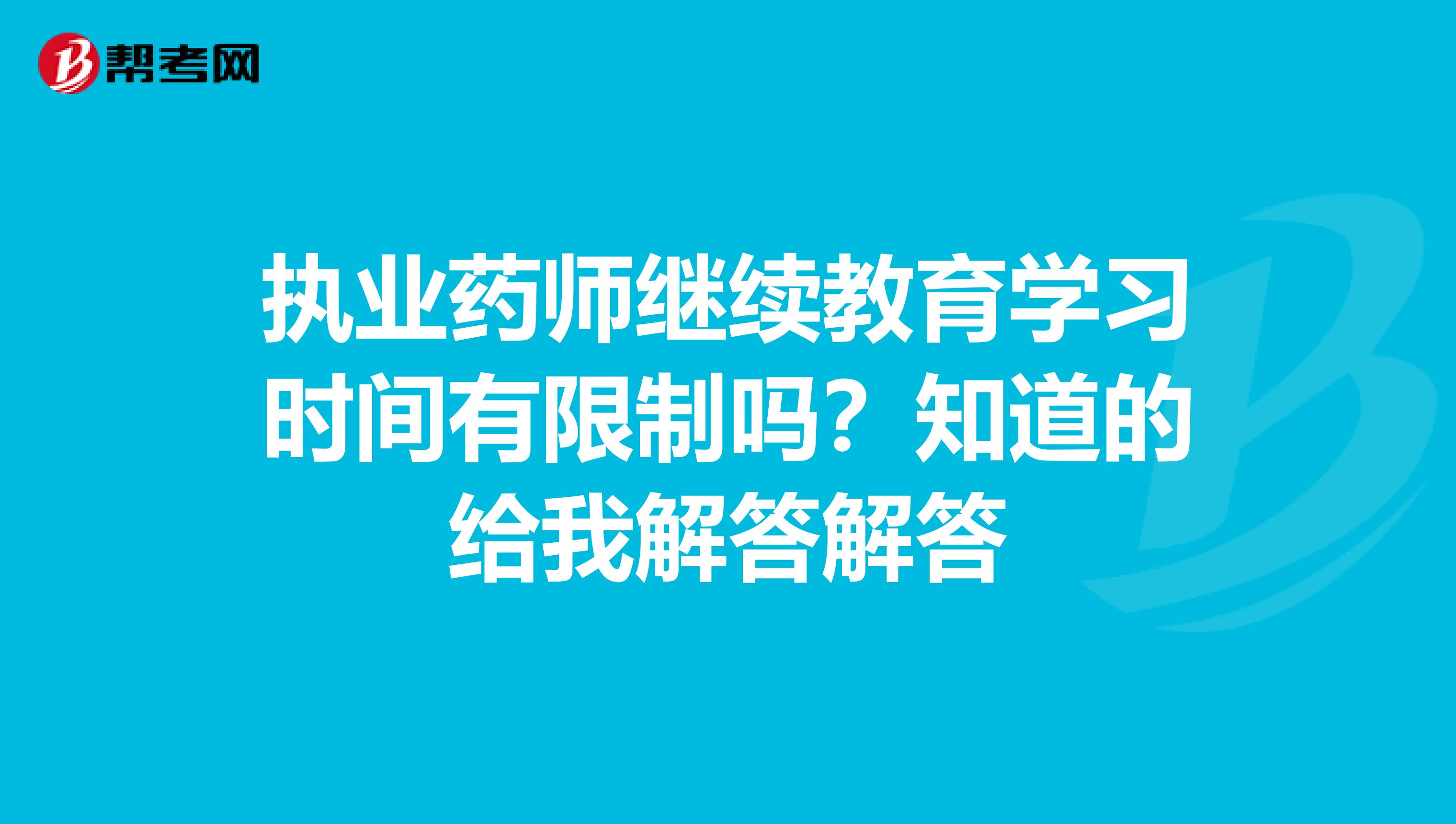 执业药师继续教育学习时间有限制吗?知道的给我解答解答