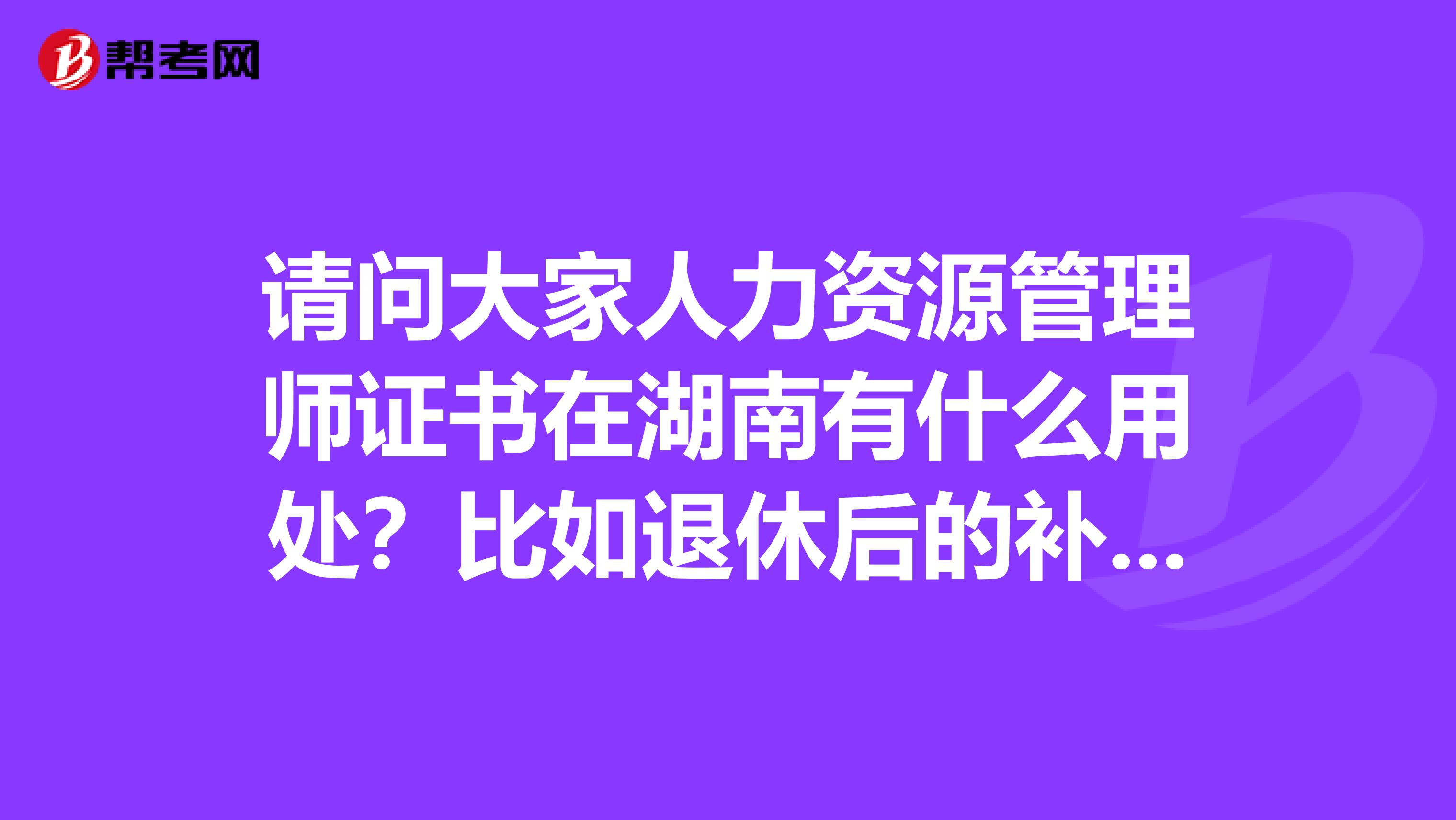 请问大家人力资源管理师证书在湖南有什么用处？比如退休后的补贴之类的