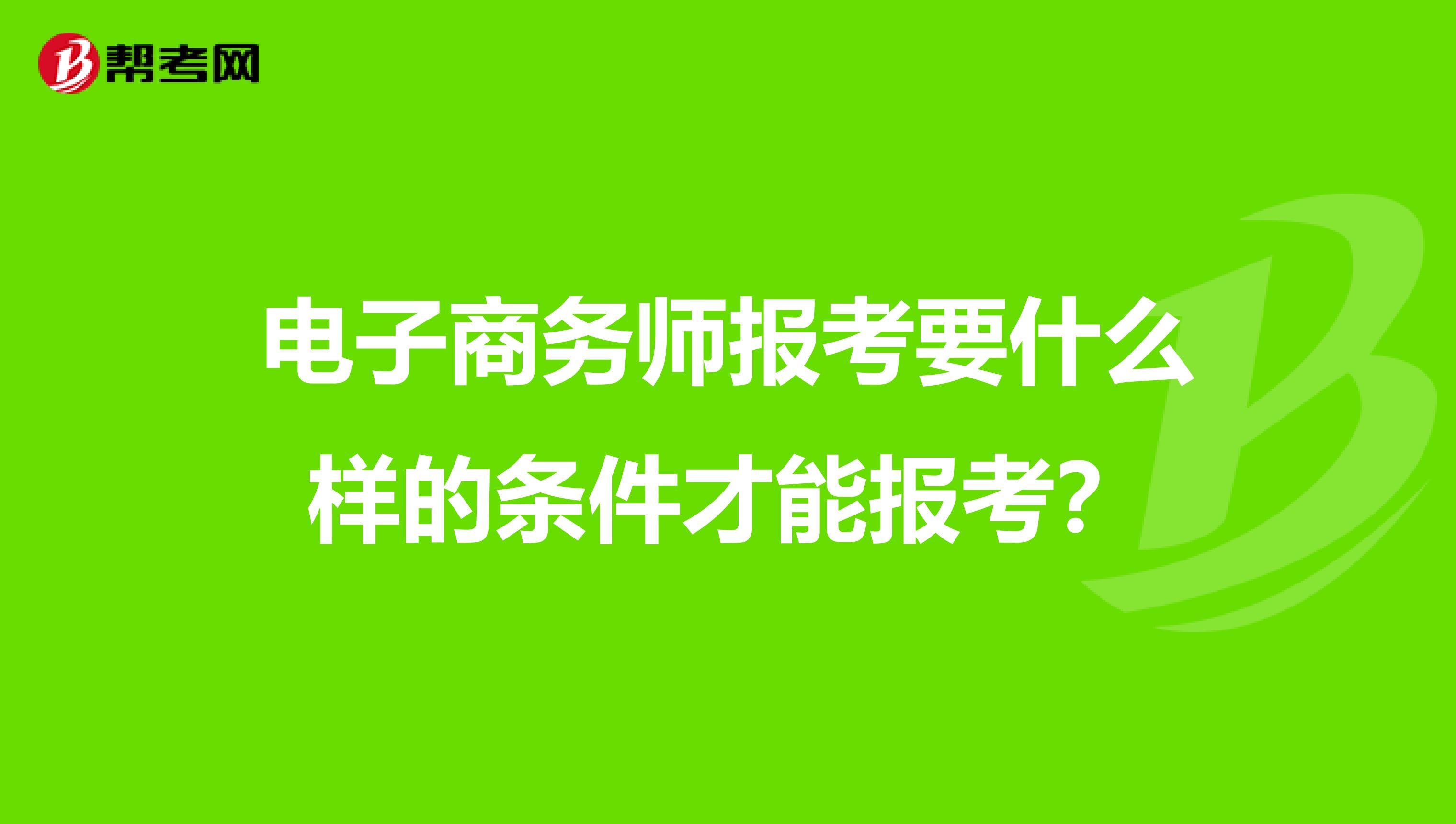 电子商务师报考要什么样的条件才能报考?
