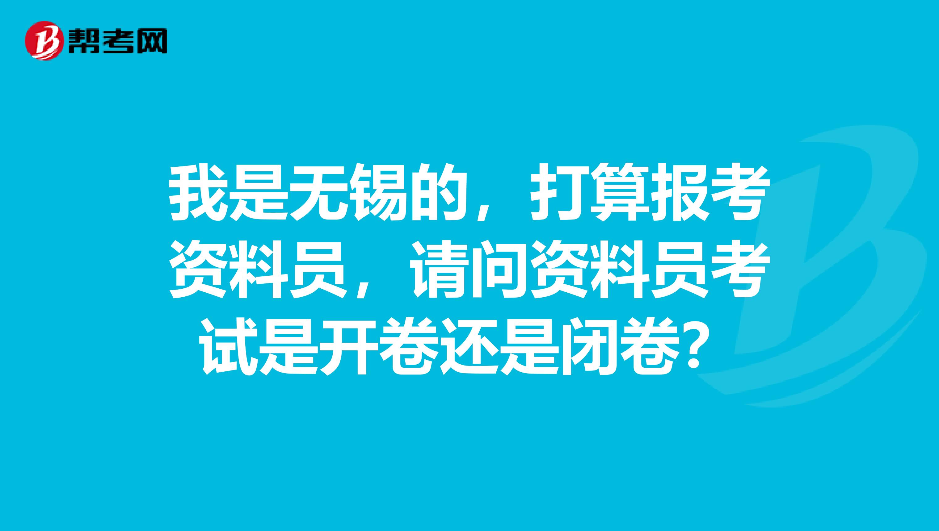 我是无锡的,打算报考资料员,请问资料员考试是开卷还是闭卷?