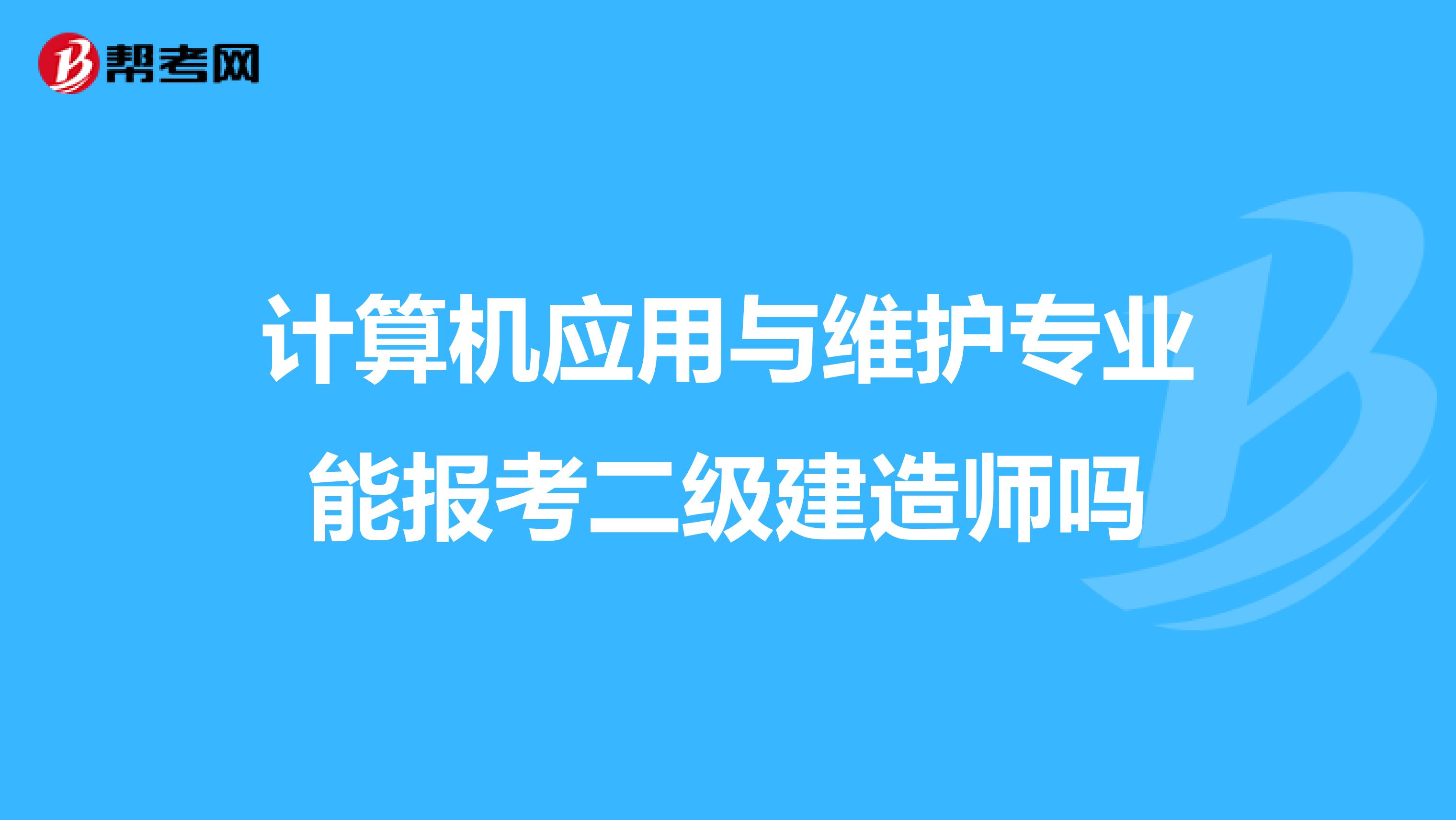 计算机应用与维护专业能报考二级建造师吗