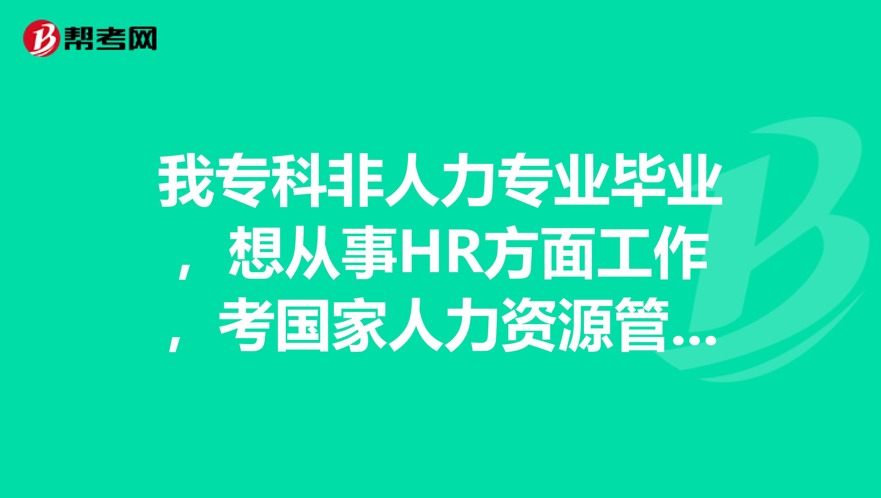 我专科非人力专业毕业，想从事HR方面工作，考国家人力资源管理师有用吗？企业会招收吗？