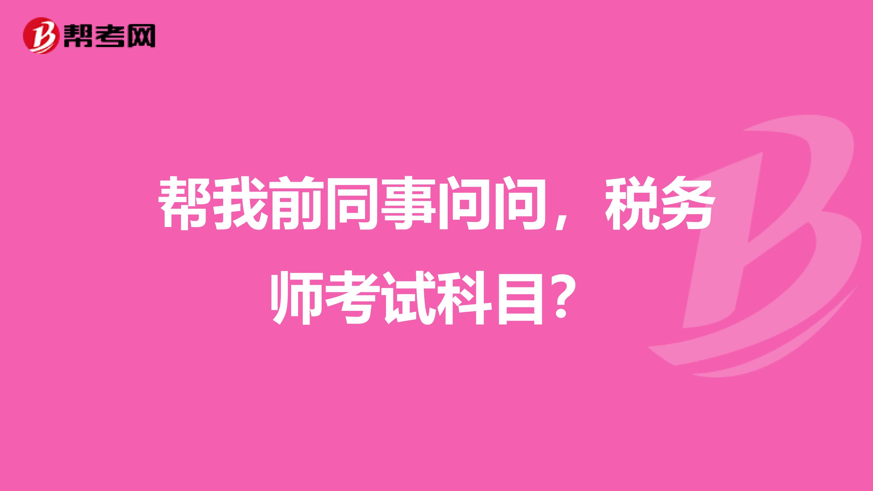 帮我前同事问问，税务师考试科目？