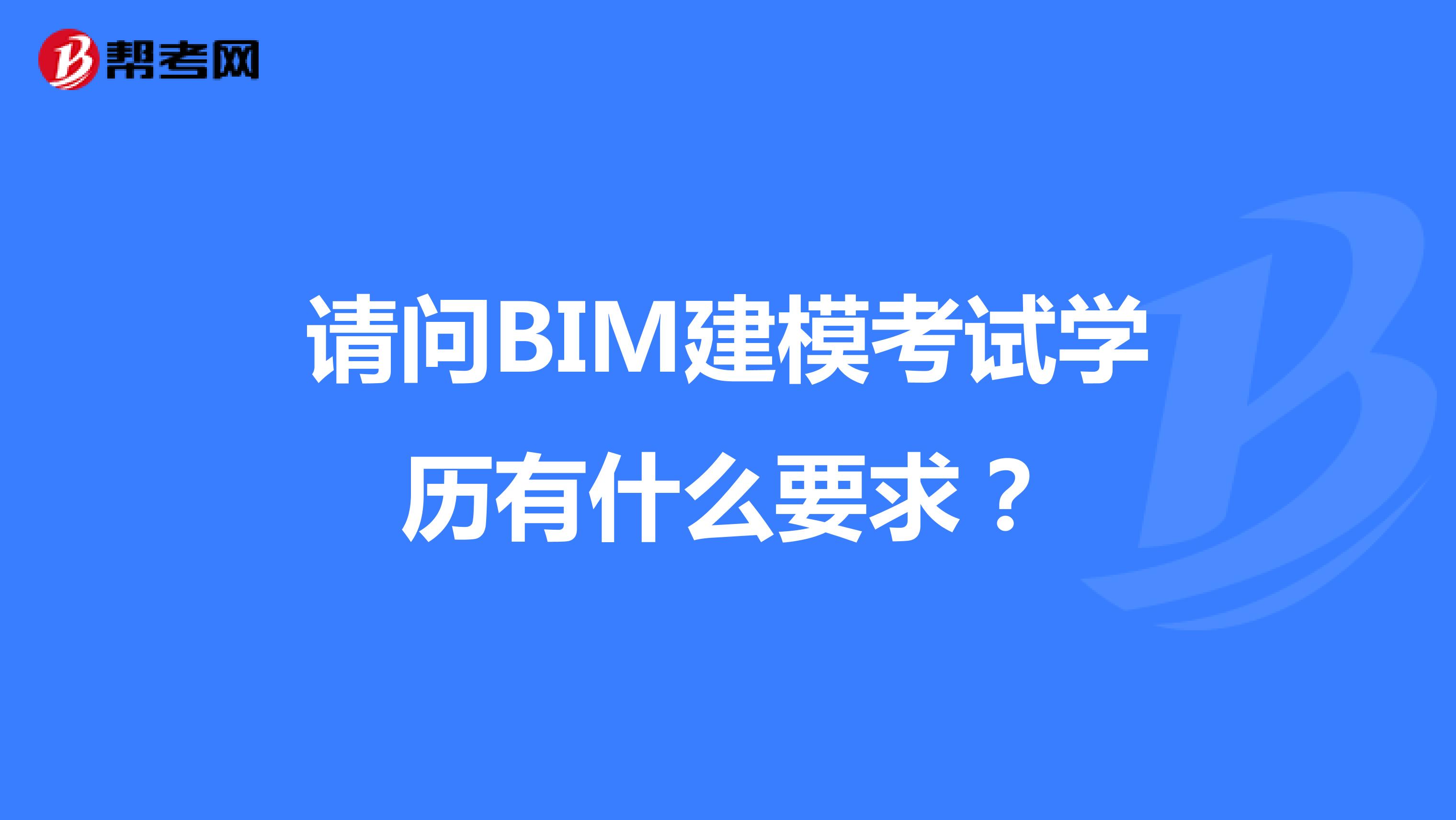 请问BIM建模考试学历有什么要求？