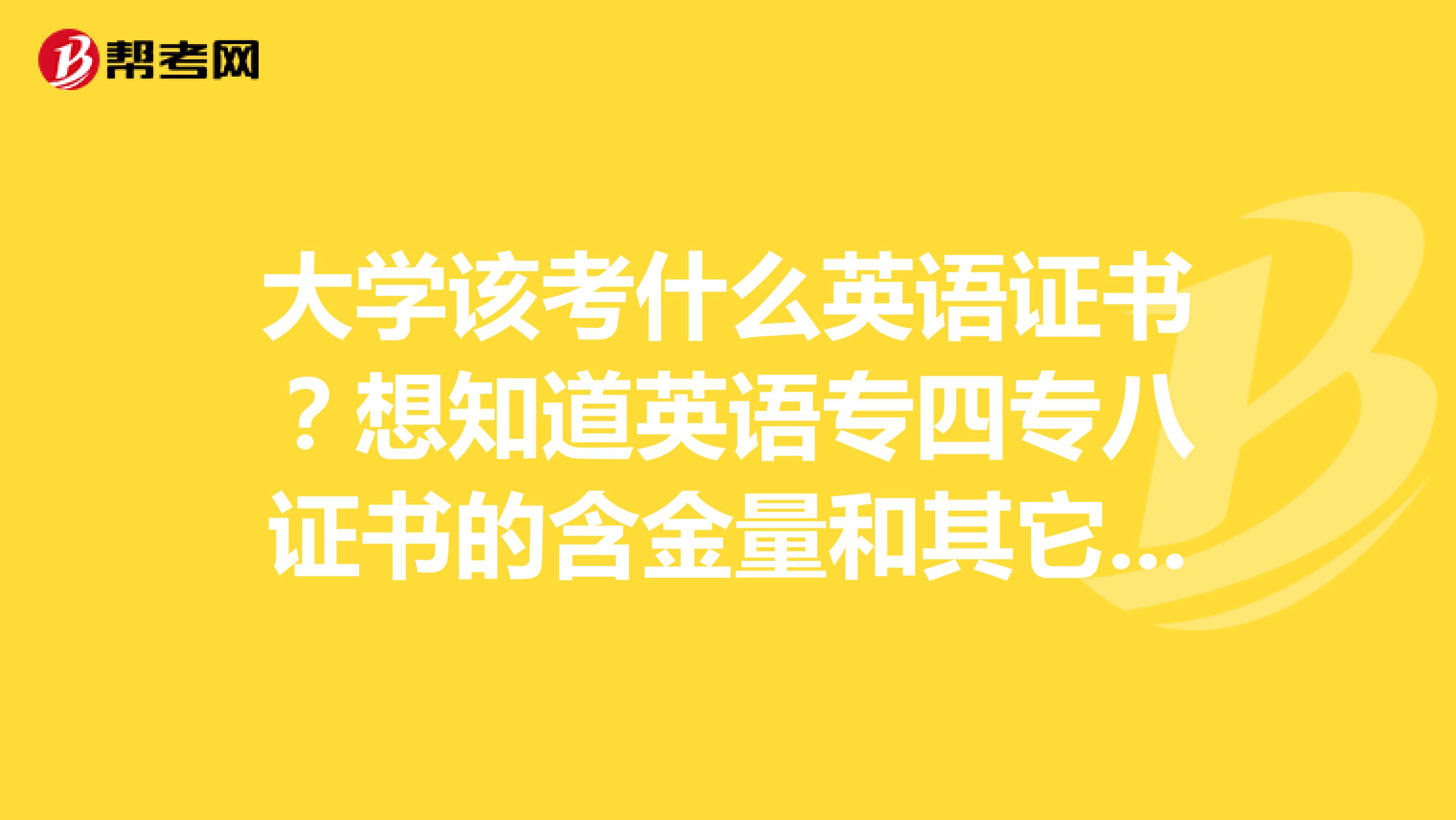 大学该考什么英语证书？想知道英语专四专八证书的含金量和其它英语等级证书相比哪个高一点啊？