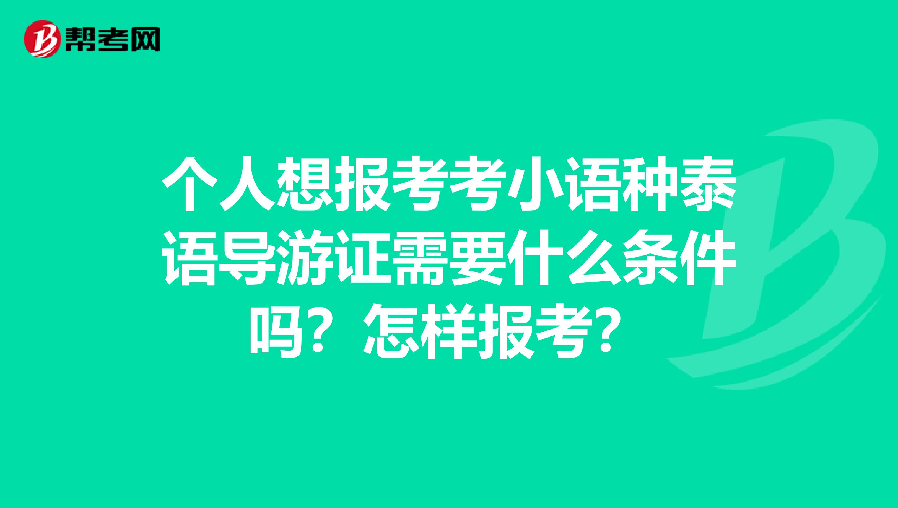个人想报考考小语种泰语导游证需要什么条件吗？怎样报考？