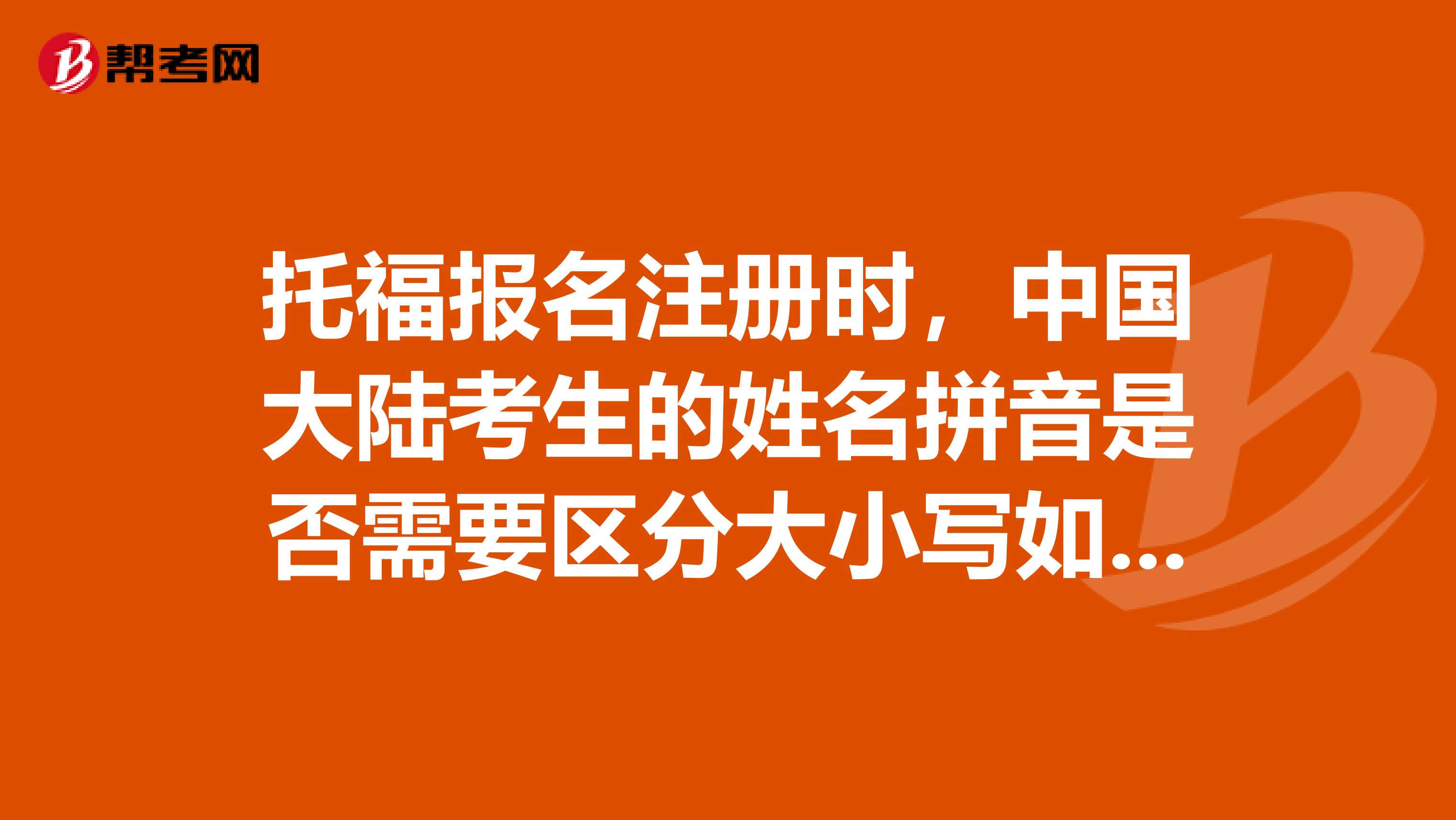 托福報名注冊時，中國大陸考生的姓名拼音是否需要區(qū)分大小寫如首字母大寫