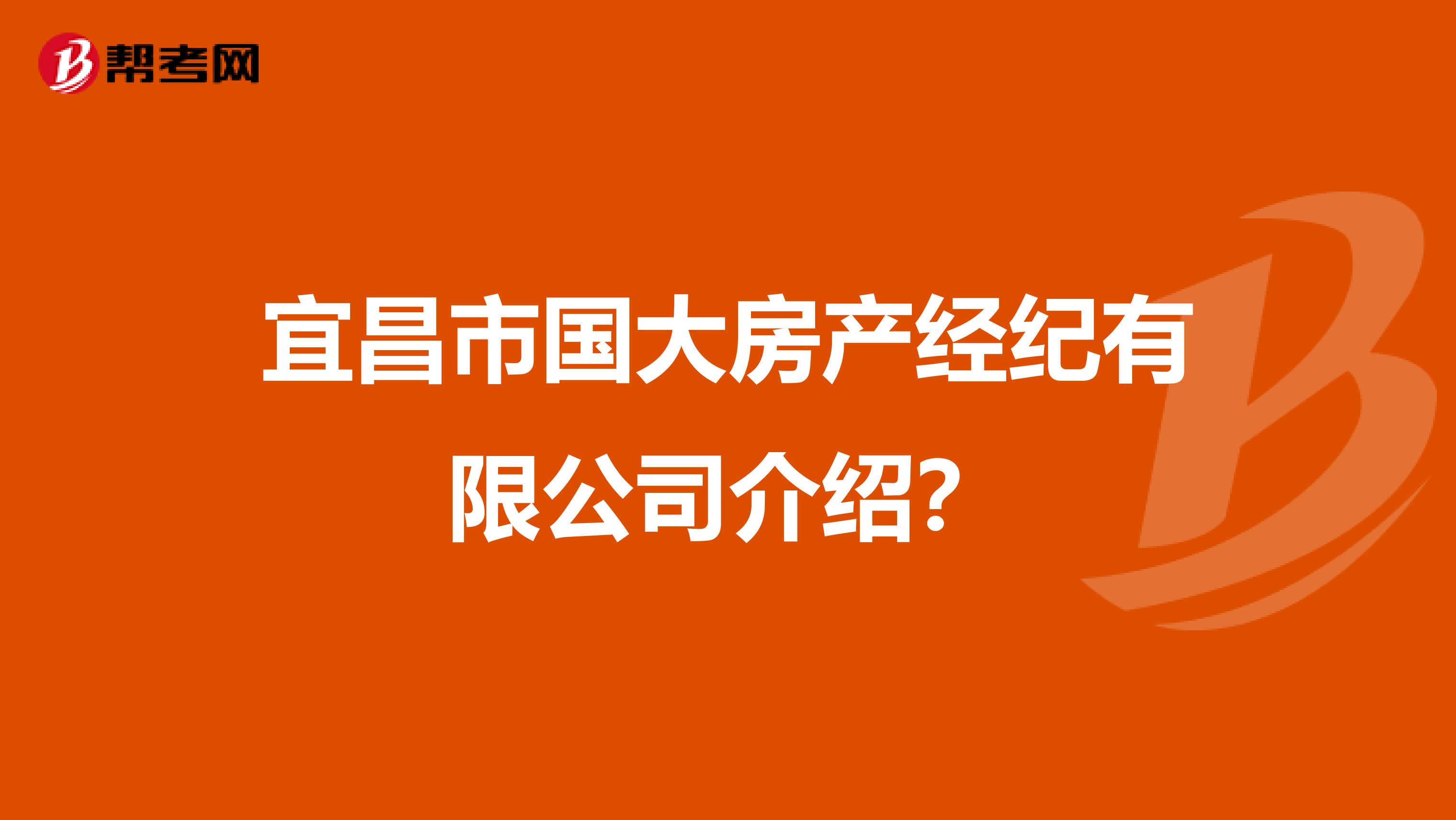 宜昌市国大房产经纪有限公司介绍？