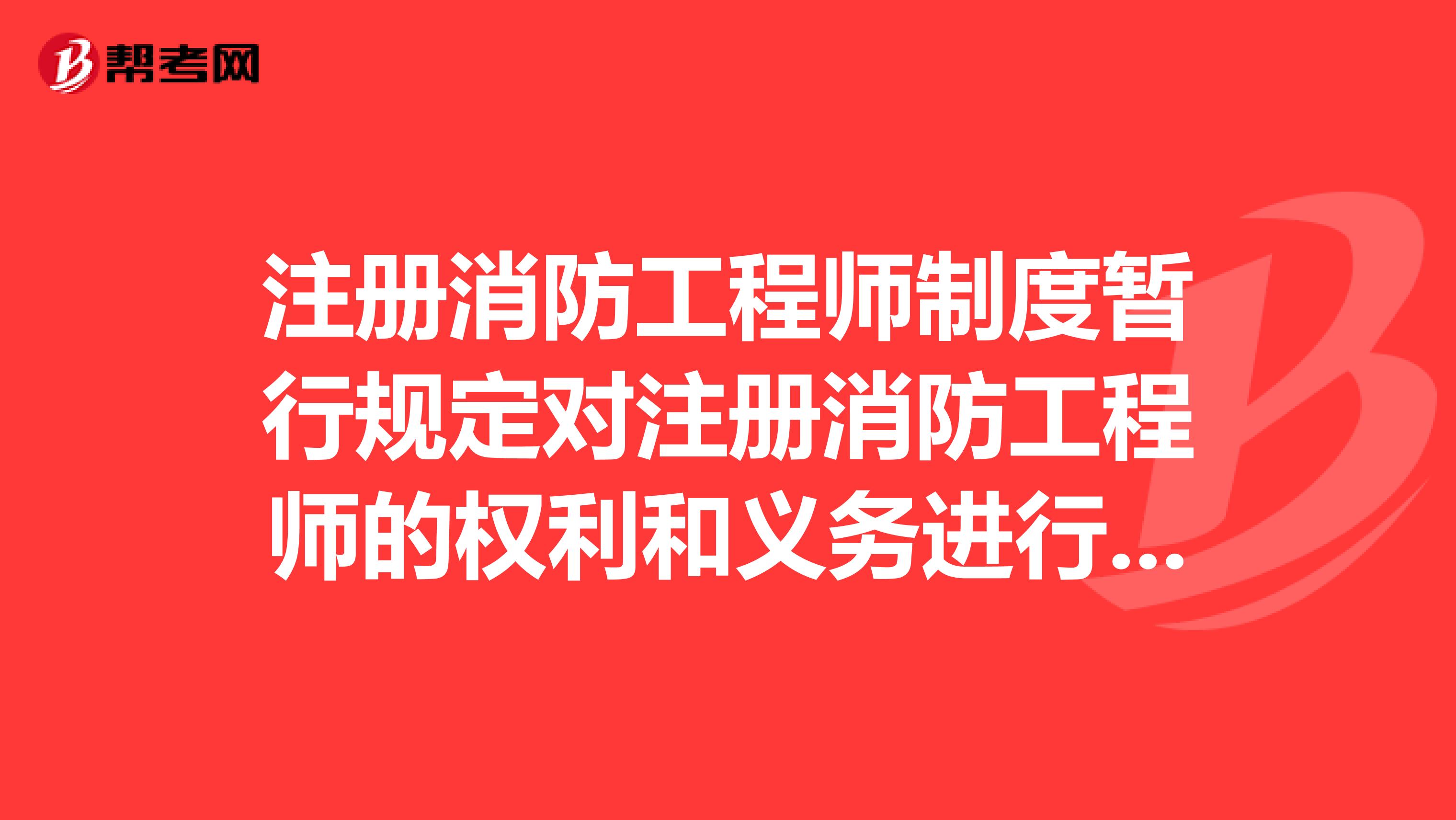 注冊消防工程師制度暫行規(guī)定對注冊消防工程師的權(quán)利和義務進行了規(guī)定，下列不屬于注冊消防工程師權(quán)利的是。