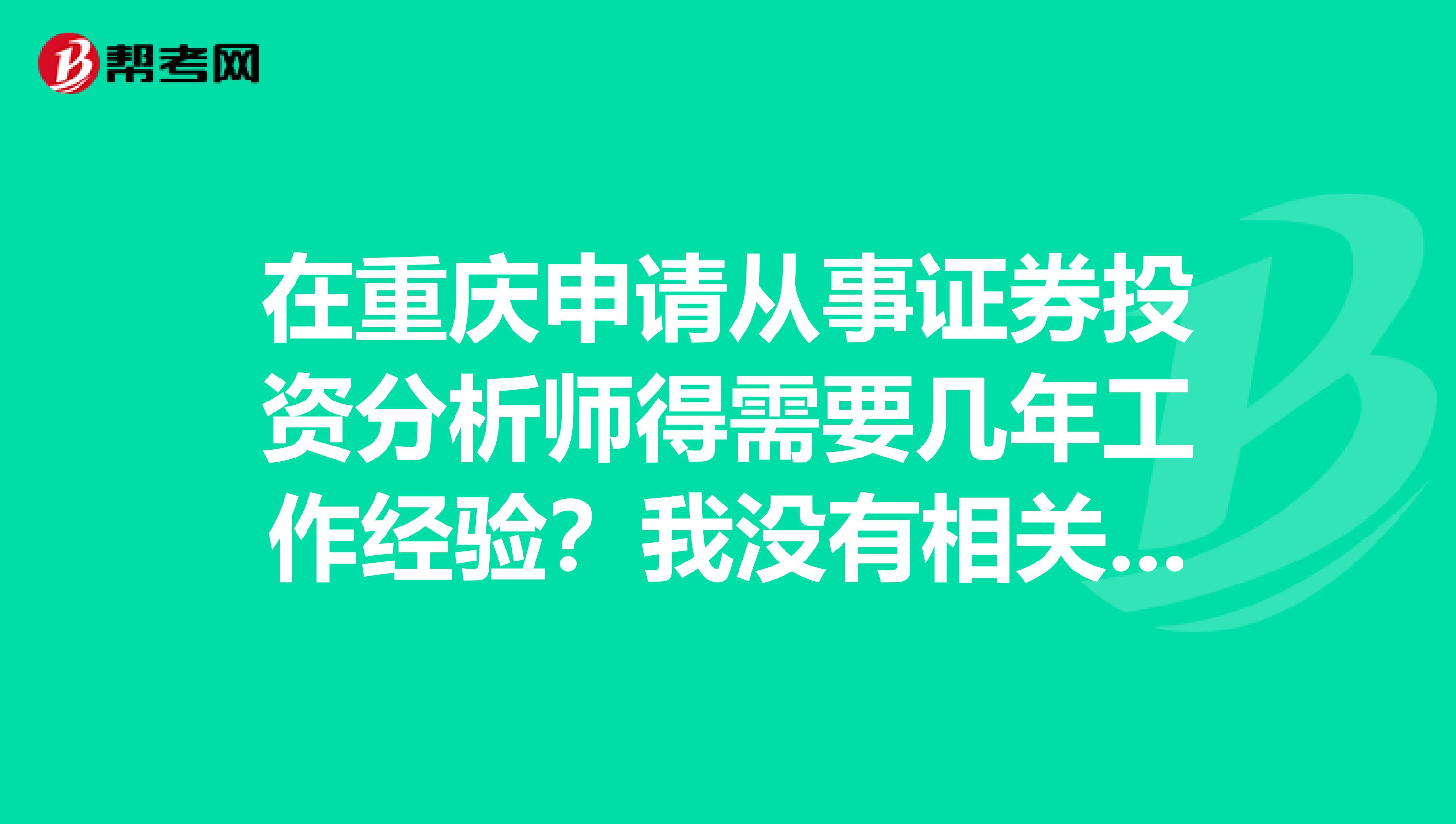 在重庆申请从事证券投资分析师得需要几年工作经验？我没有相关的经验，特别想从事这个行业，想了解一下，谁能告诉我！