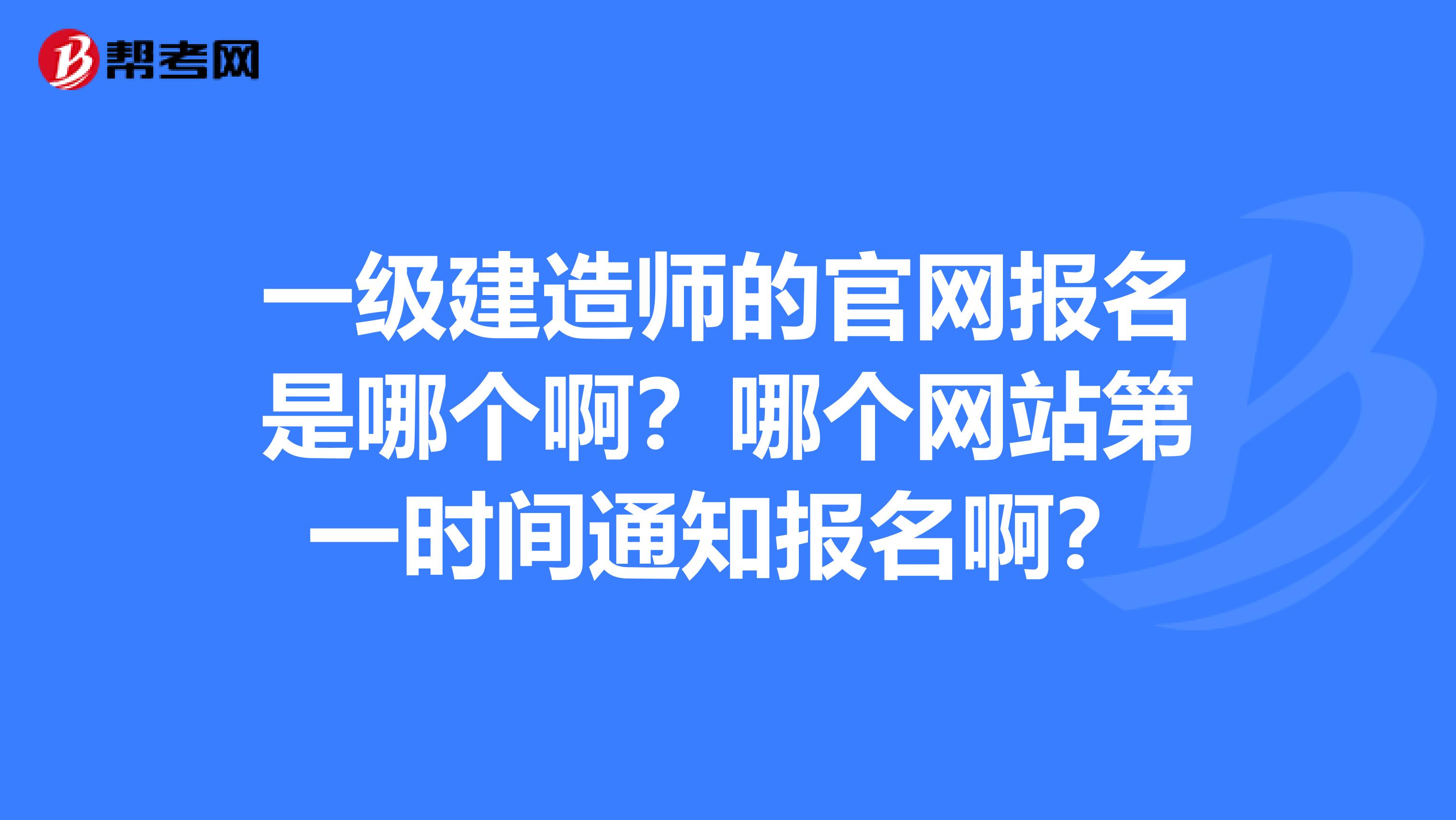 一级建造师的官网报名是哪个啊？哪个网站第一时间通知报名啊？