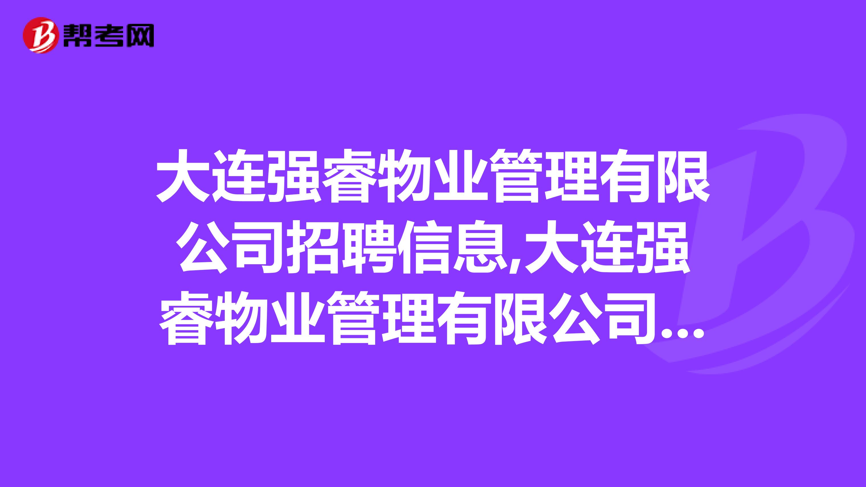大连强睿物业管理有限公司招聘信息,大连强睿物业管理有限公司怎么样？