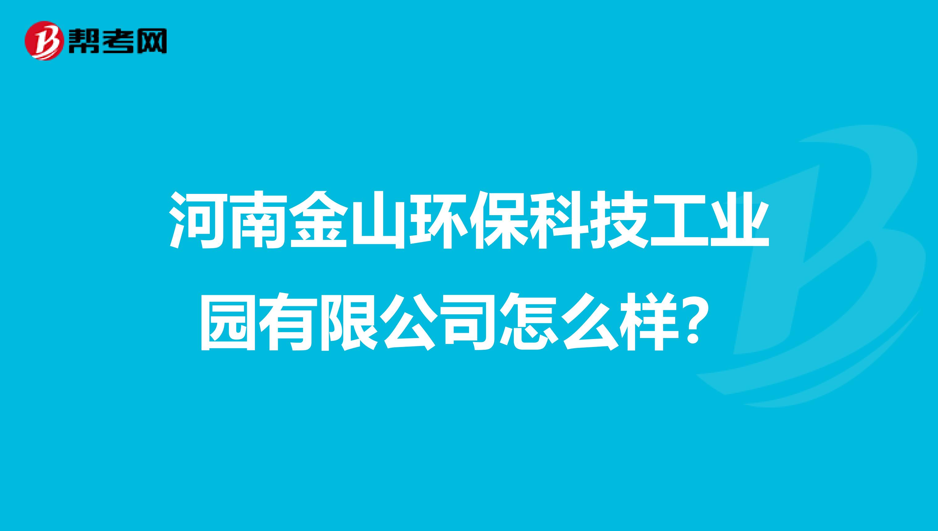 河南金山环保科技工业园有限公司怎么样？