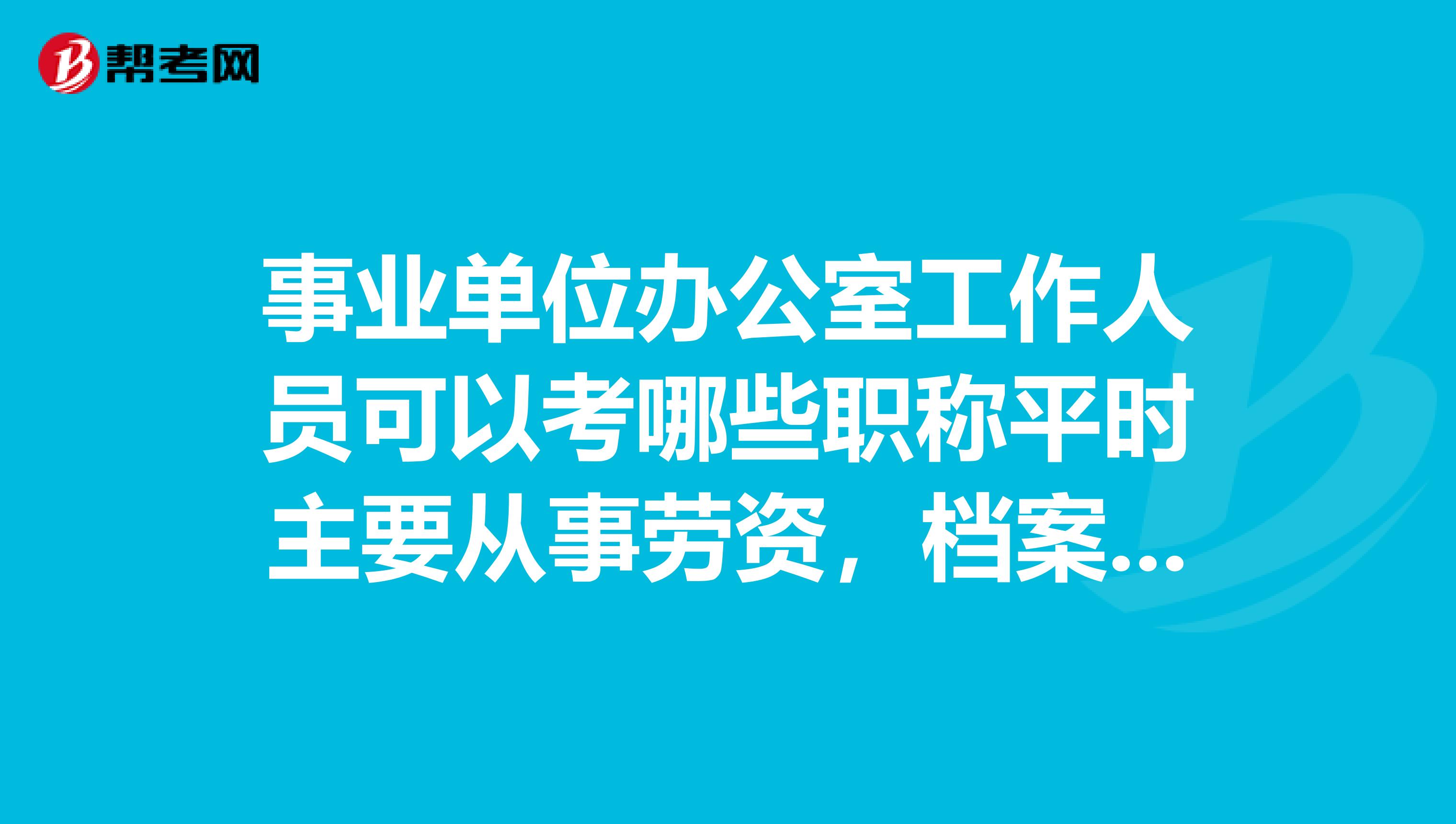 事业单位办公室工作人员可以考哪些职称平时主要从事劳资,档案管理,各类报表工作