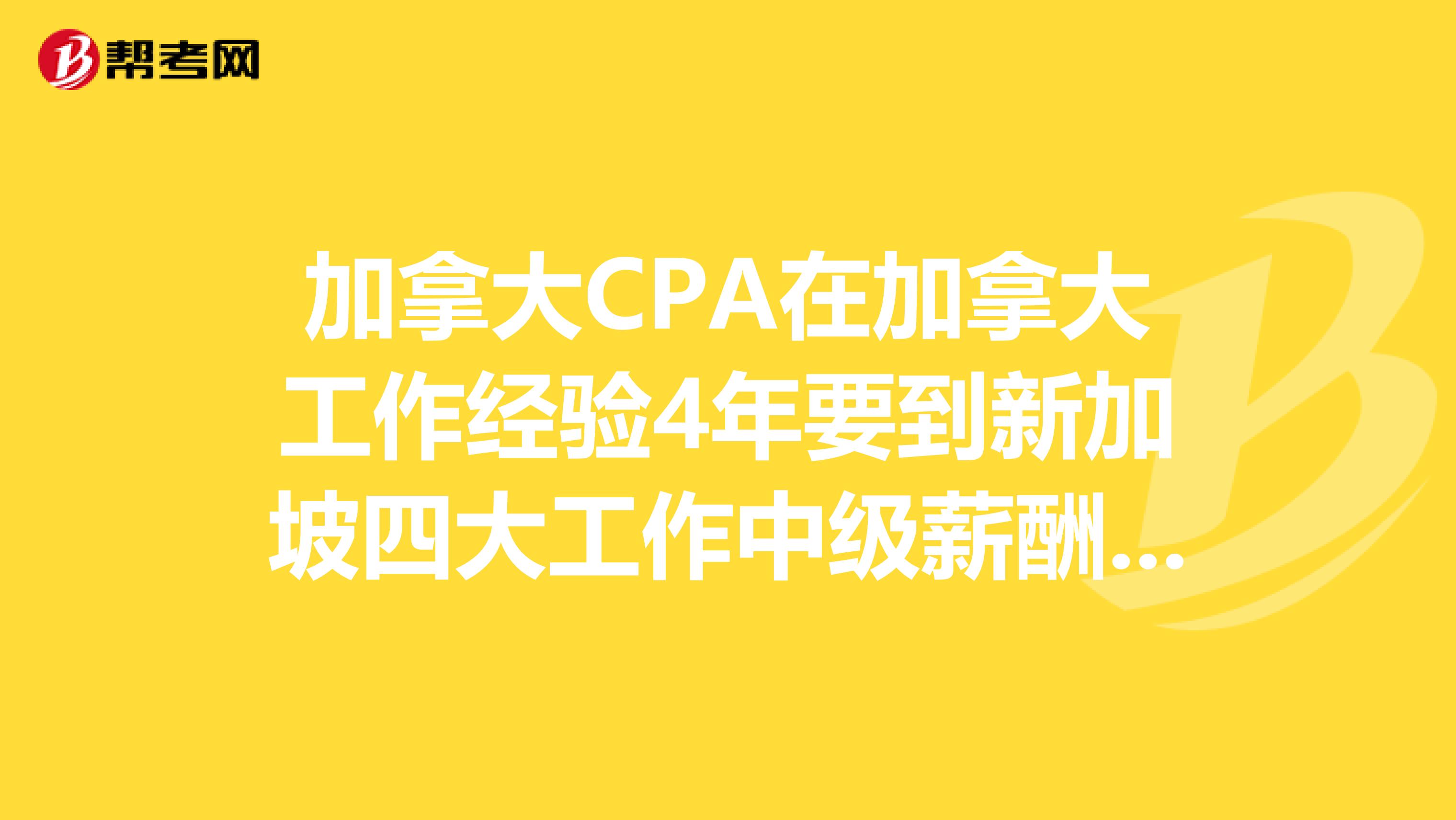 加拿大CPA在加拿大工作经验4年要到新加坡四大工作中级薪酬是多少