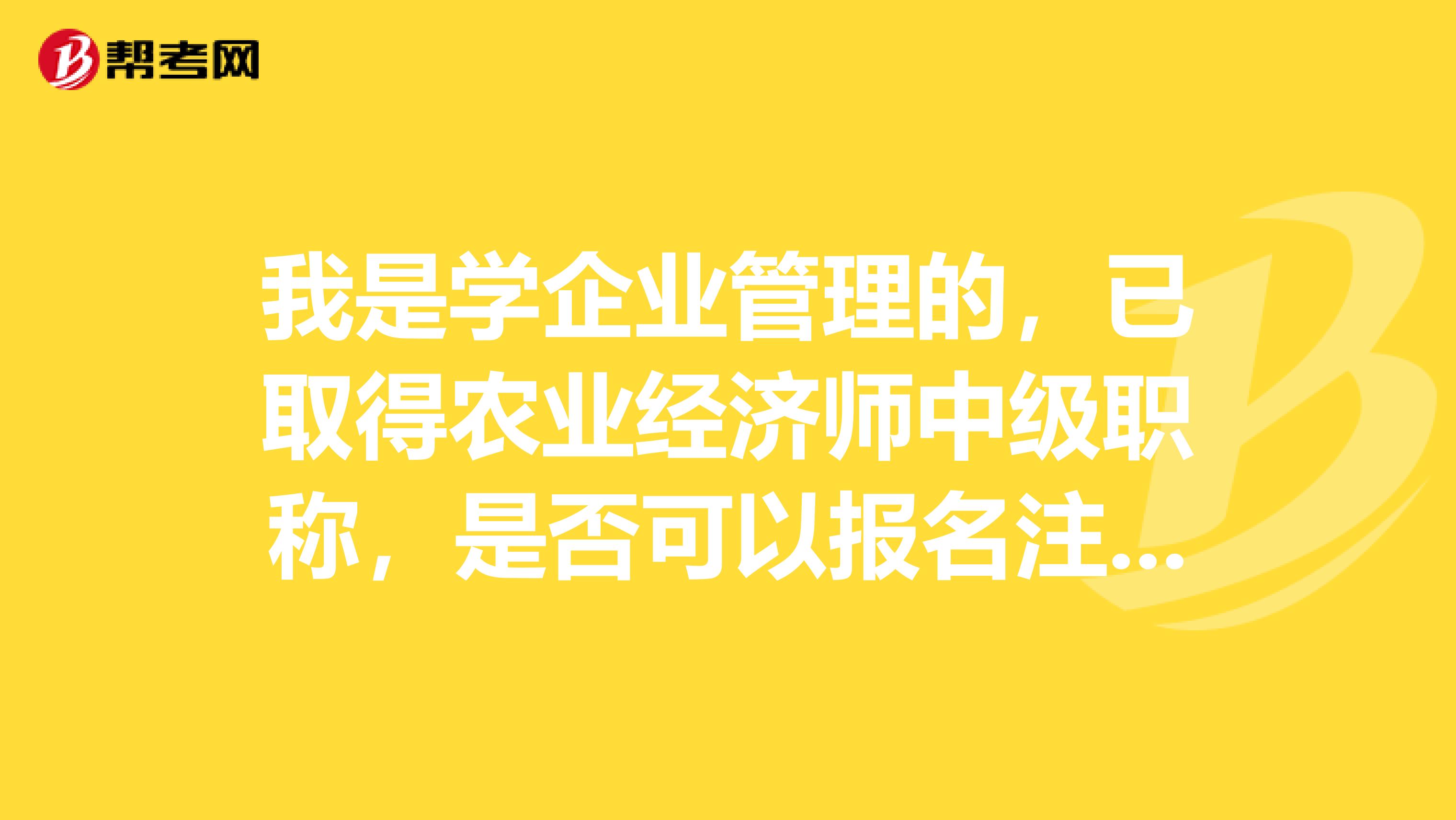 我是学企业管理的，已取得农业经济师中级职称，是否可以报名注册监理师呀