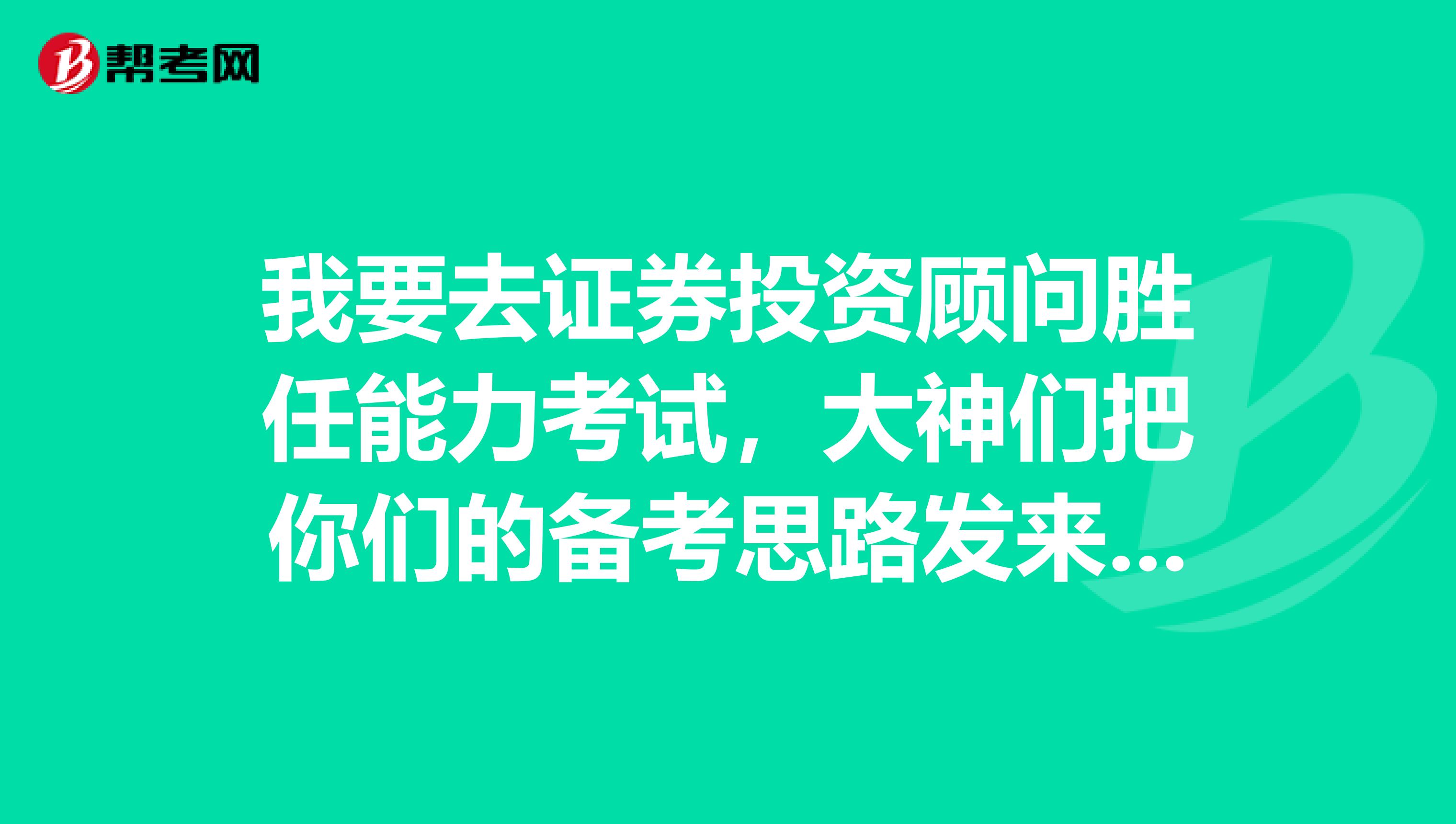 我要去證券投資顧問勝任能力考試，大神們把你們的備考思路發來我看看呀！