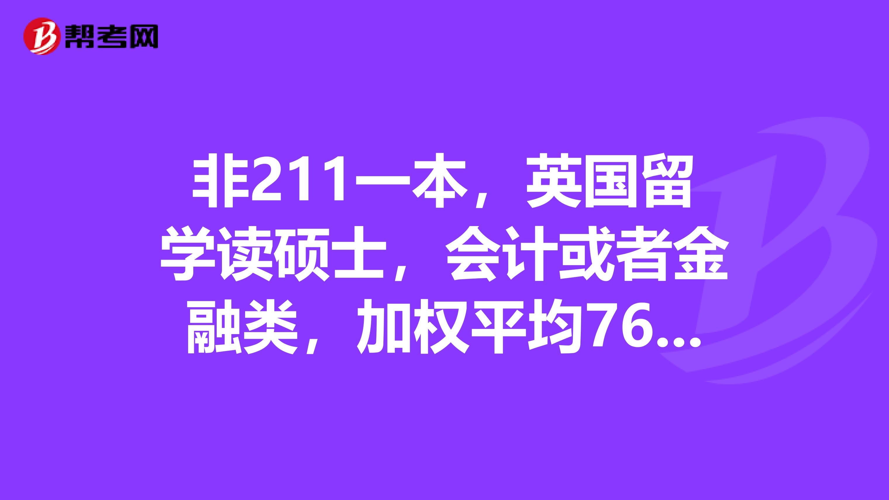 非211一本,英国留学读硕士,会计或者金融类,加权平均76,雅思7,求定位