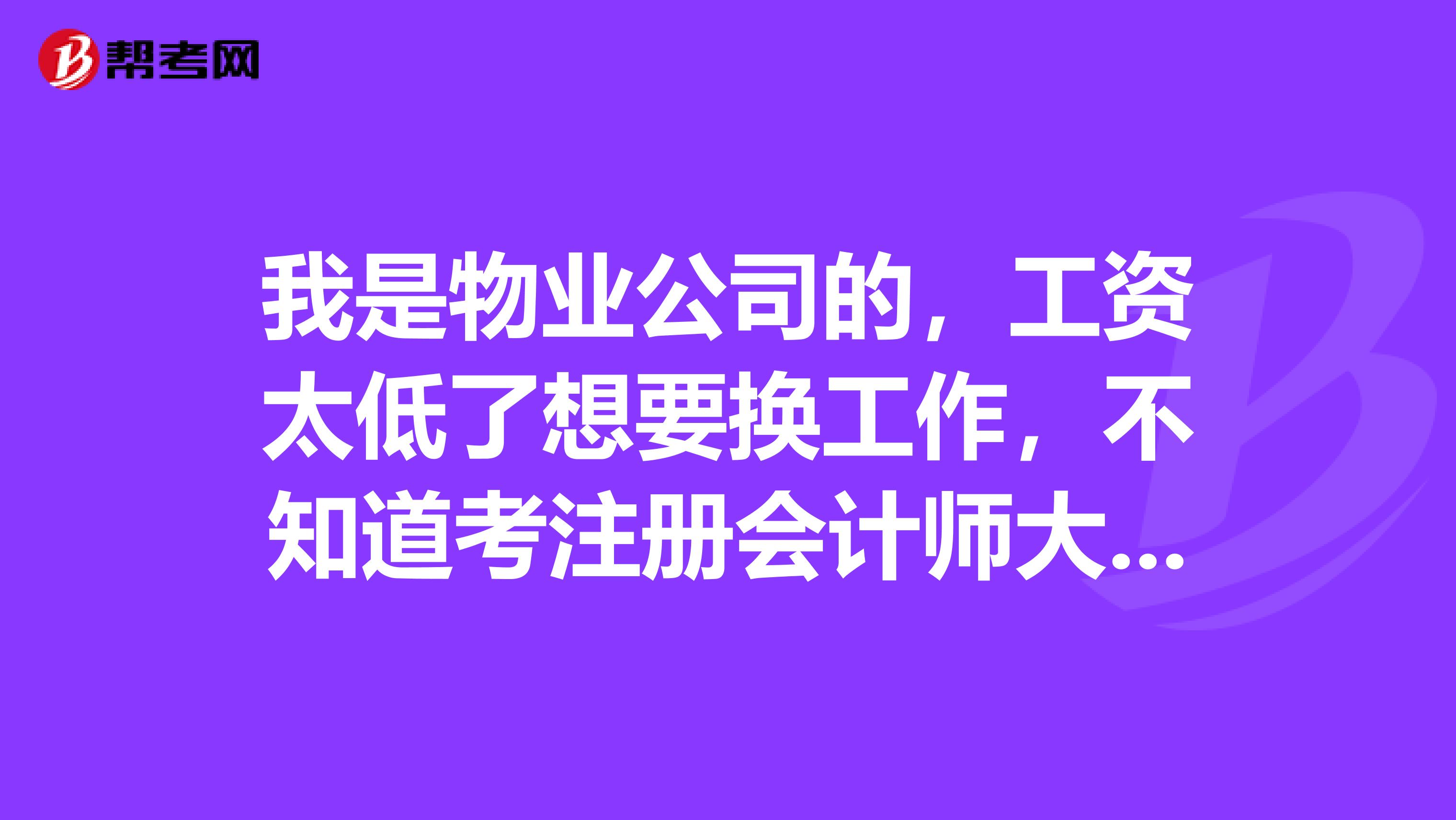 我是物業公司的，工資太低了想要換工作，不知道考注冊會計師大概需要多少費用呢？