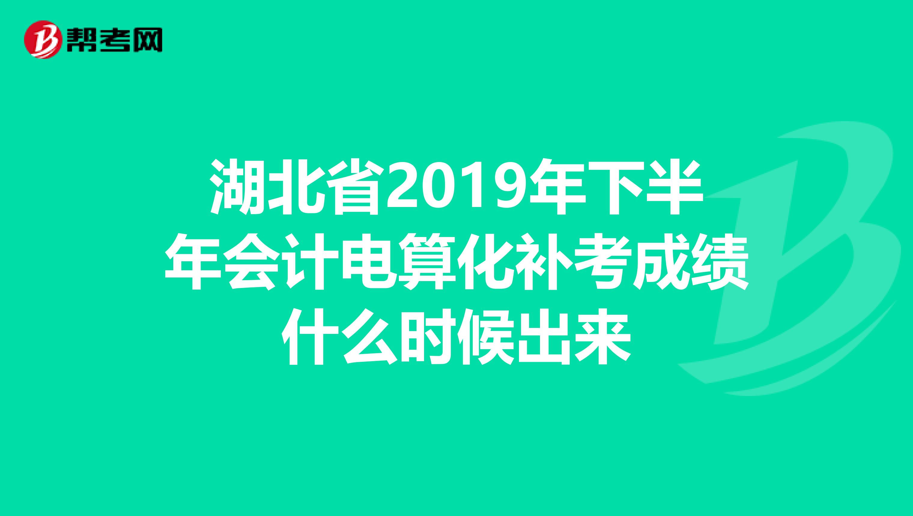 湖北省2019年下半年会计电算化补考成绩什么时候出来