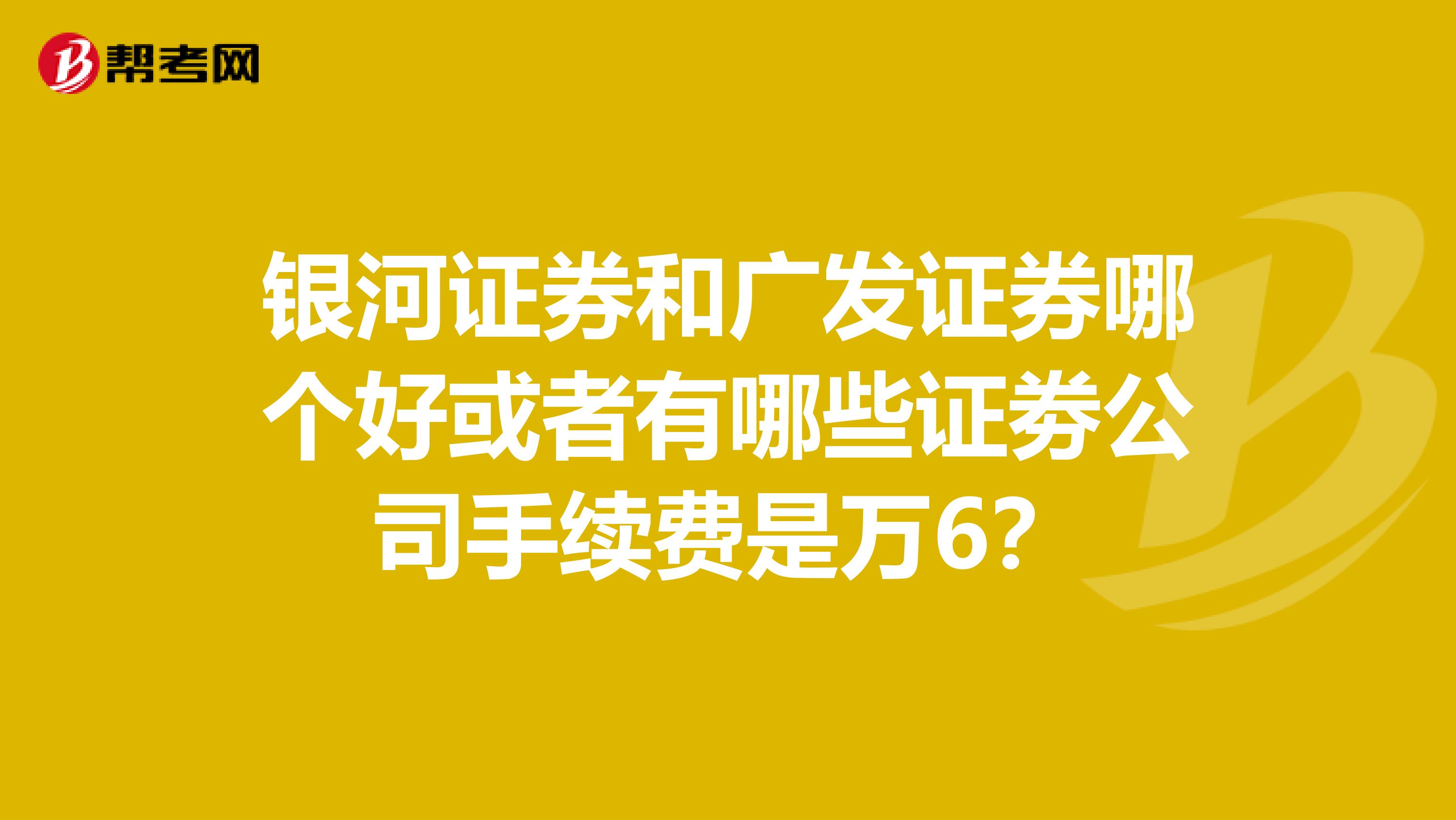 银河证券和广发证券哪个好或者有哪些证劵公司手续费是万6？