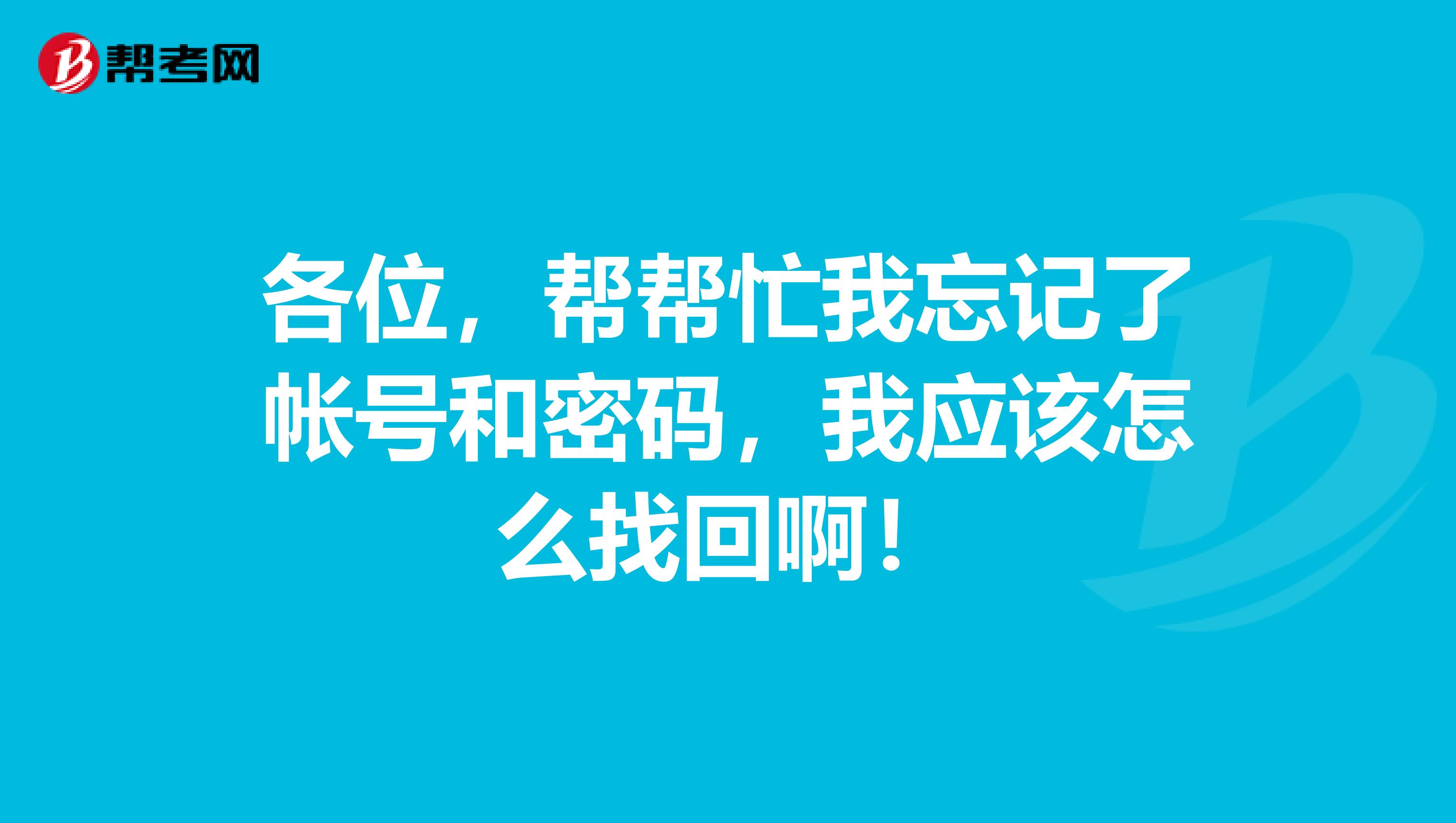 各位，幫幫忙我忘記了帳號(hào)和密碼，我應(yīng)該怎么找回??！