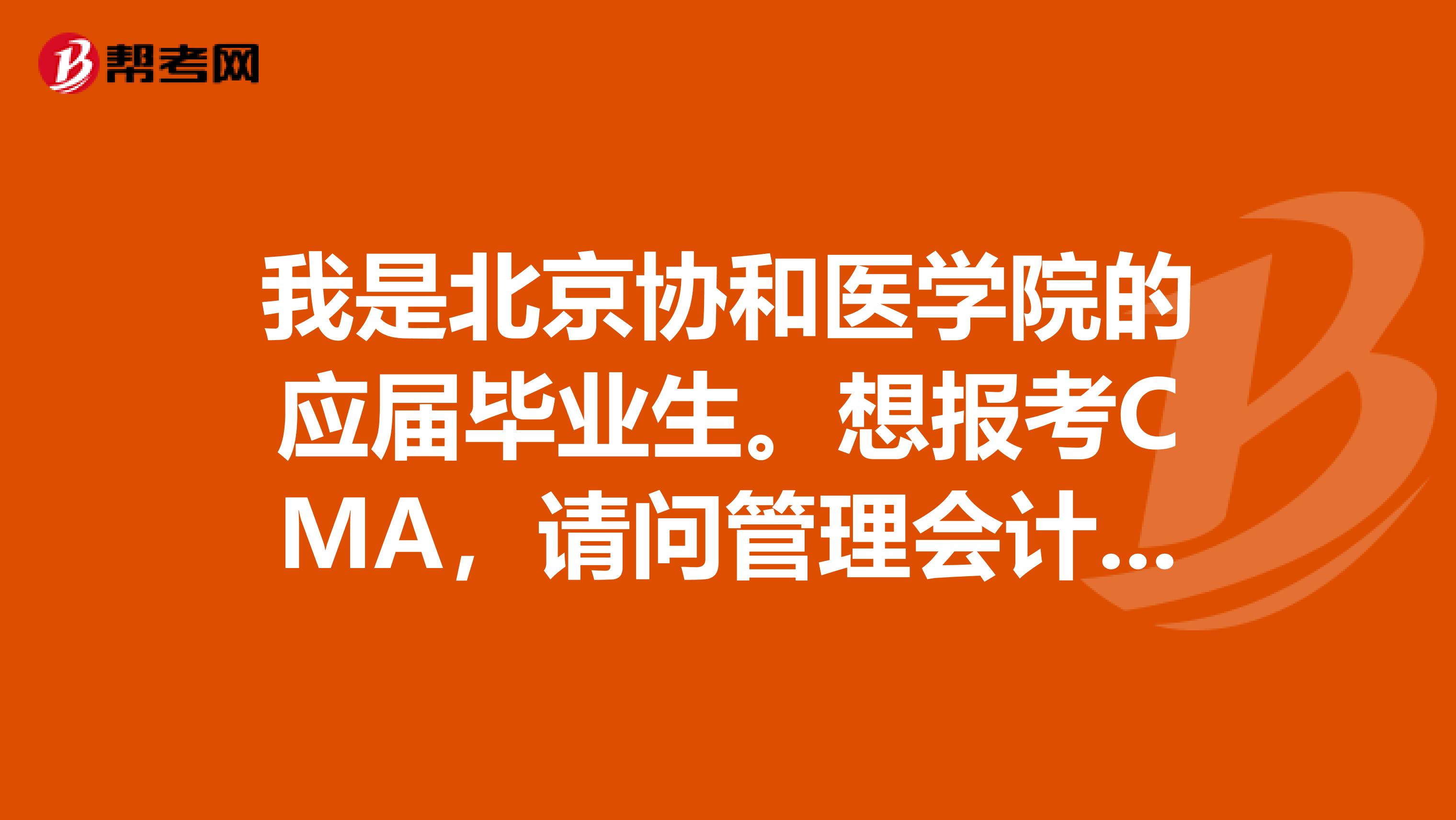 我是北京协和医学院的应届毕业生。想报考CMA，请问管理会计师考试要注意哪些事情？