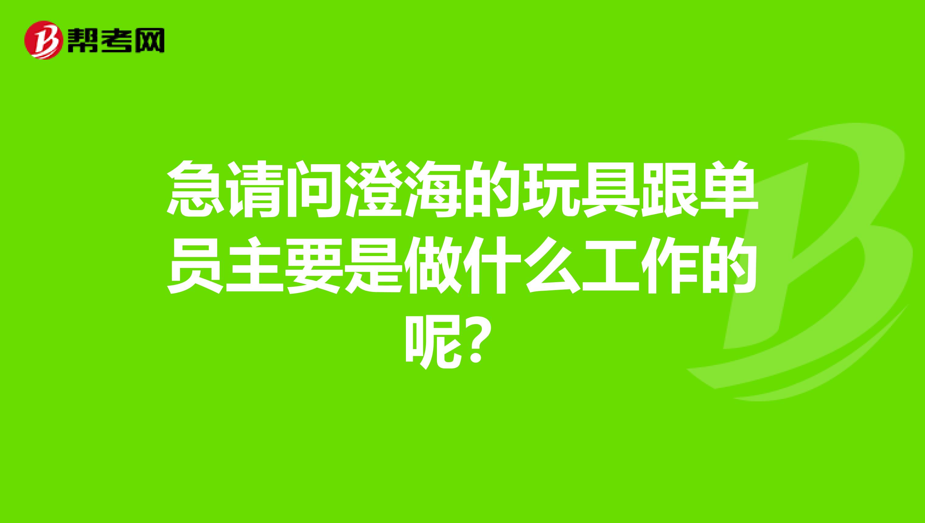 急请问澄海的玩具跟单员主要是做什么工作的呢？