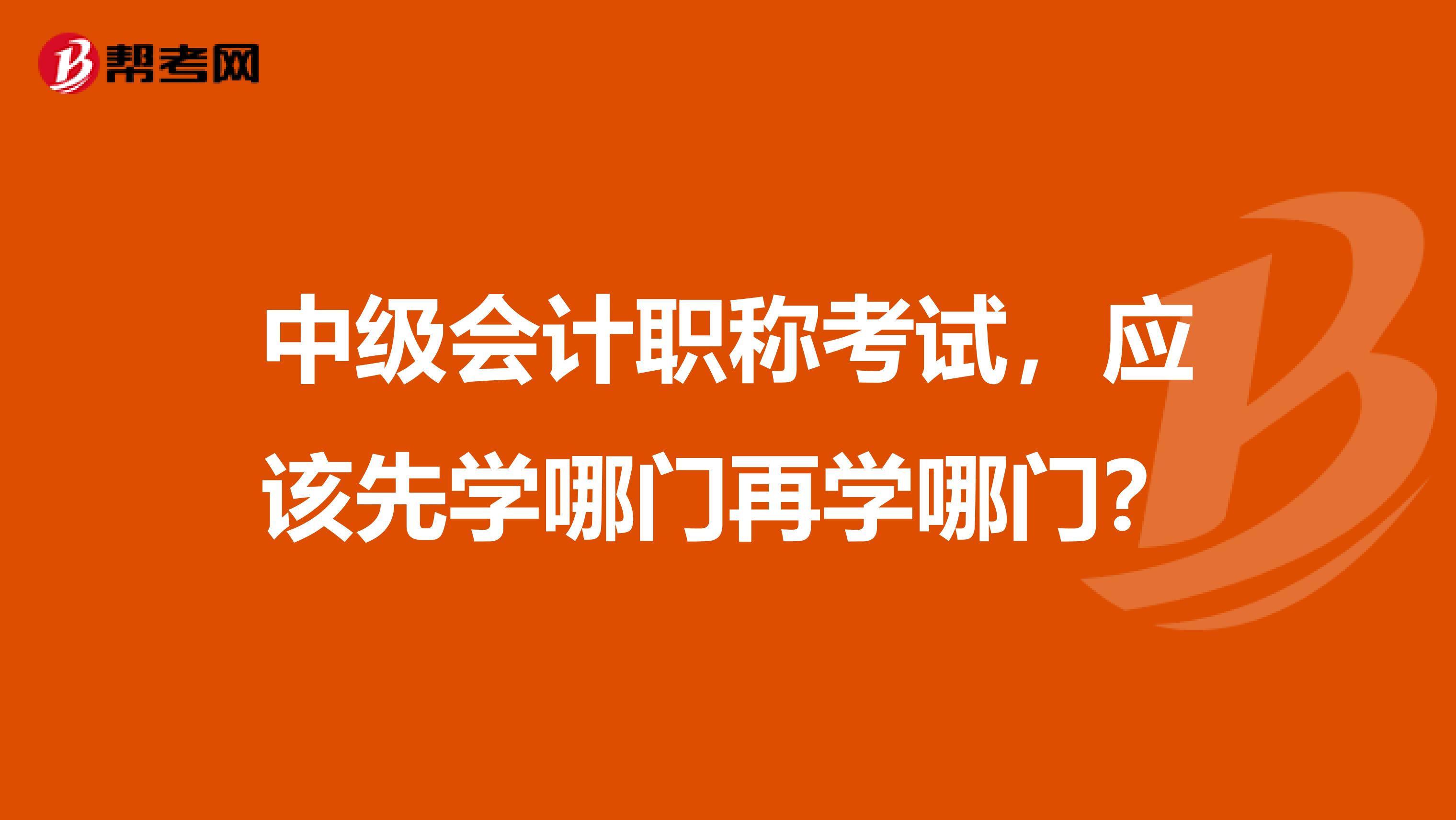 中级会计职称考试,应该先学哪门再学哪门?