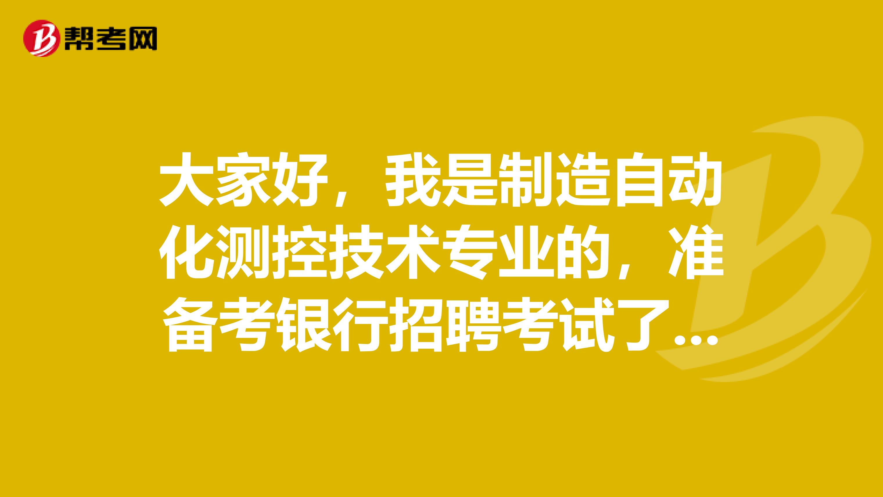 大家好，我是制造自动化测控技术专业的，准备考银行招聘考试了可以给我说一下银行招聘考试难吗？